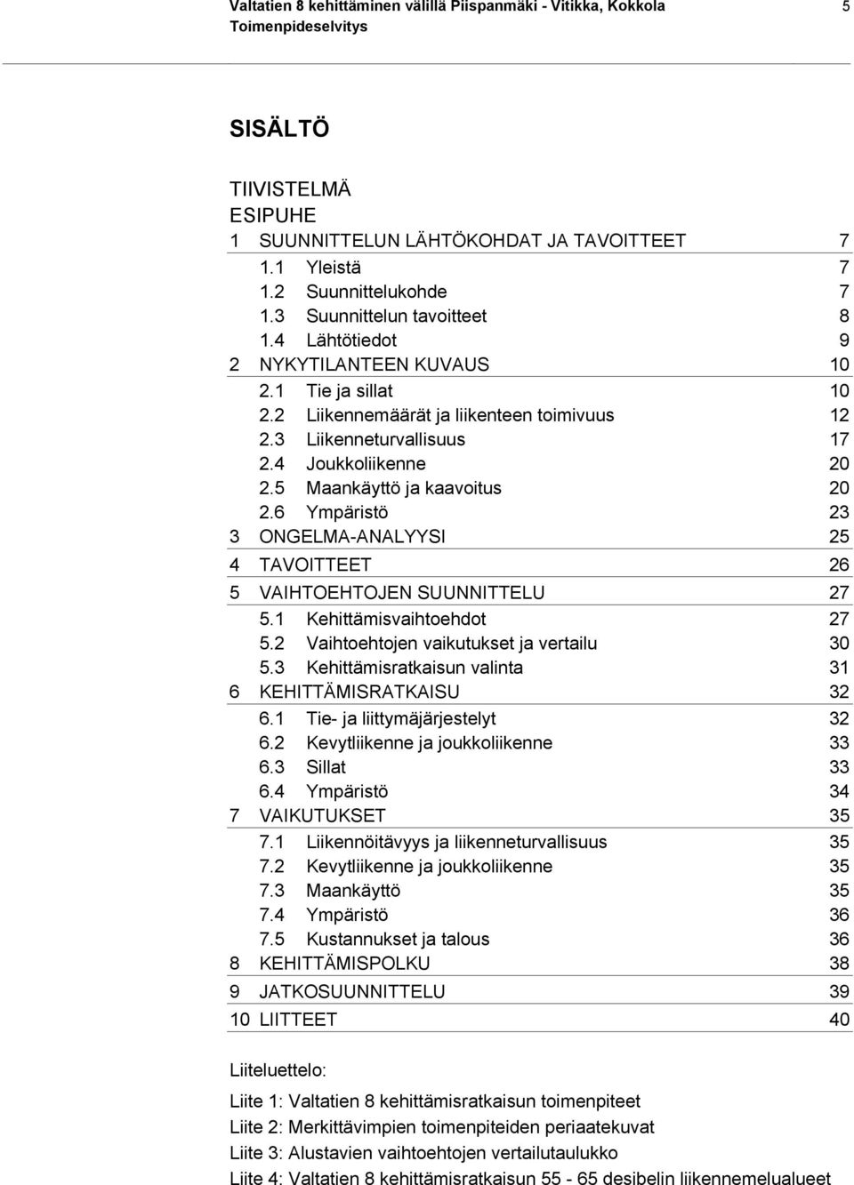 5 Maankäyttö ja kaavoitus 20 2.6 Ympäristö 23 3 ONGELMA-ANALYYSI 25 4 TAVOITTEET 26 5 VAIHTOEHTOJEN SUUNNITTELU 27 5.1 Kehittämisvaihtoehdot 27 5.2 Vaihtoehtojen vaikutukset ja vertailu 30 5.