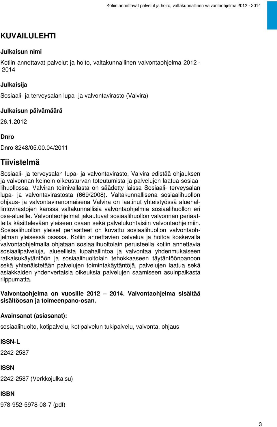 04/2011 Tiivistelmä Sosiaali- ja terveysalan lupa- ja valvontavirasto, Valvira edistää ohjauksen ja valvonnan keinoin oikeusturvan toteutumista ja palvelujen laatua sosiaalihuollossa.