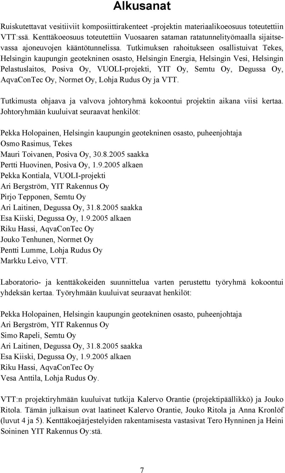 Tutkimuksen rahoitukseen osallistuivat Tekes, Helsingin kaupungin geotekninen osasto, Helsingin Energia, Helsingin Vesi, Helsingin Pelastuslaitos, Posiva Oy, VUOLI-projekti, YIT Oy, Semtu Oy, Degussa