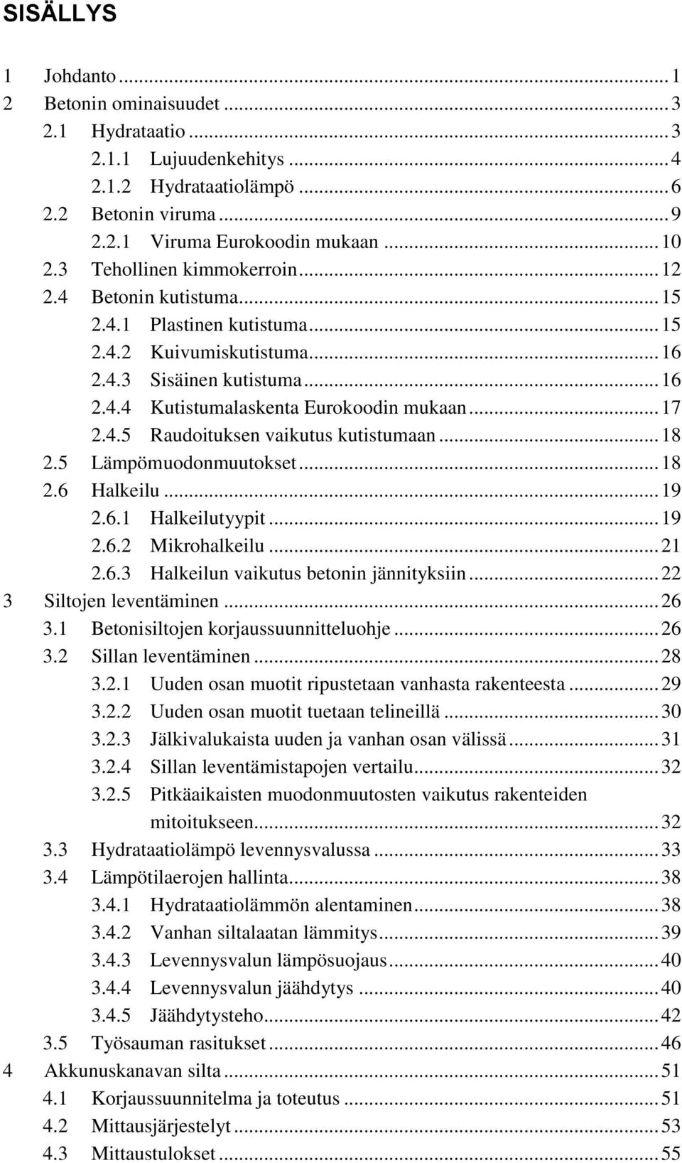 .. 17 2.4.5 Raudoituksen vaikutus kutistumaan... 18 2.5 Lämpömuodonmuutokset... 18 2.6 Halkeilu... 19 2.6.1 Halkeilutyypit... 19 2.6.2 Mikrohalkeilu... 21 2.6.3 Halkeilun vaikutus betonin jännityksiin.