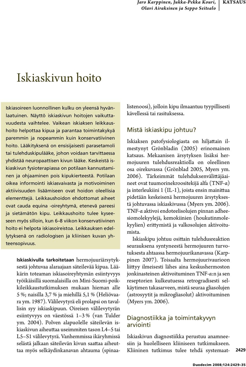 Lääkityksenä on ensisijaisesti parasetamoli tai tulehduskipulääke, johon voidaan tarvittaessa yhdistää neuropaattisen kivun lääke.