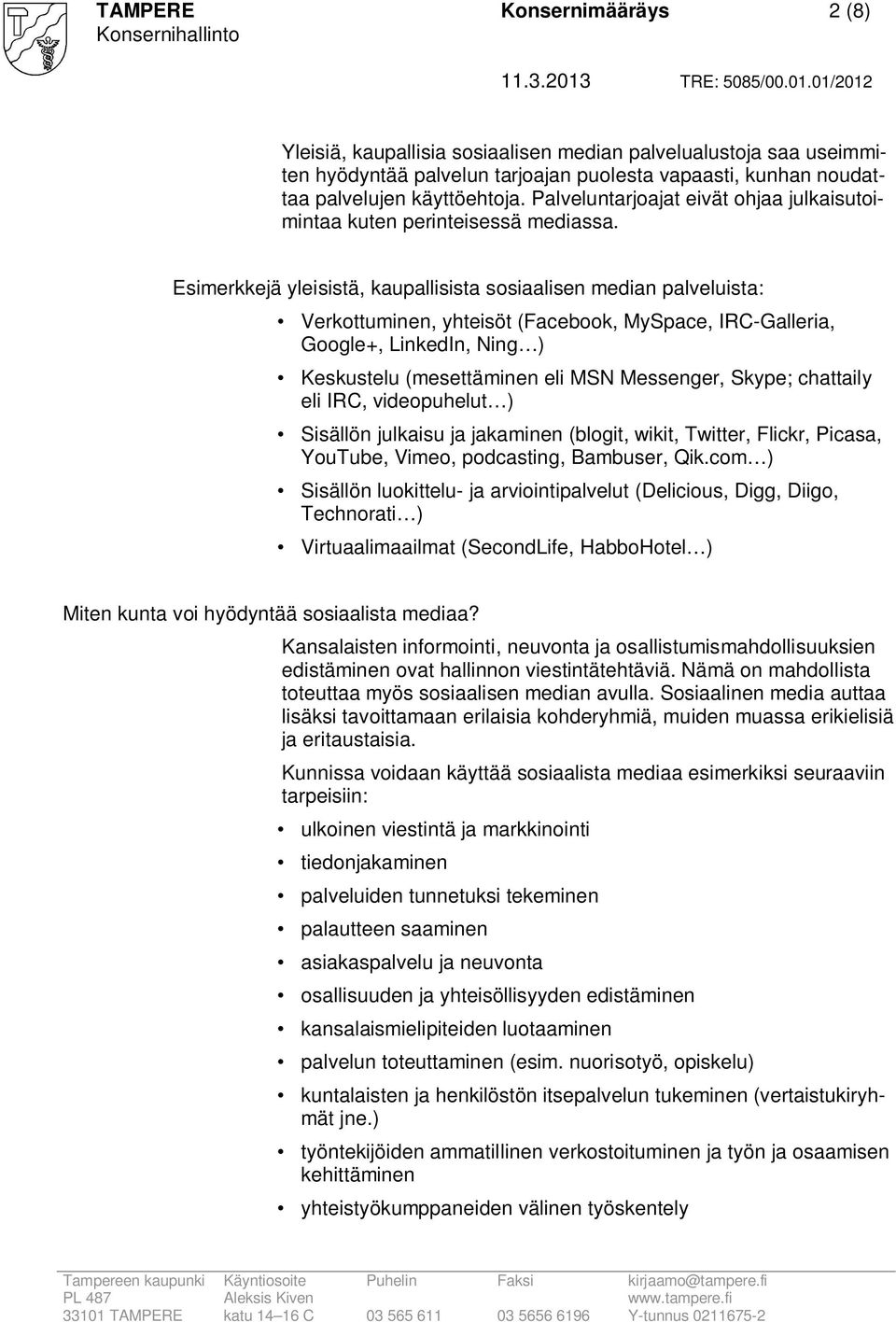 Esimerkkejä yleisistä, kaupallisista sosiaalisen median palveluista: Verkottuminen, yhteisöt (Facebook, MySpace, IRC-Galleria, Google+, LinkedIn, Ning ) Keskustelu (mesettäminen eli MSN Messenger,