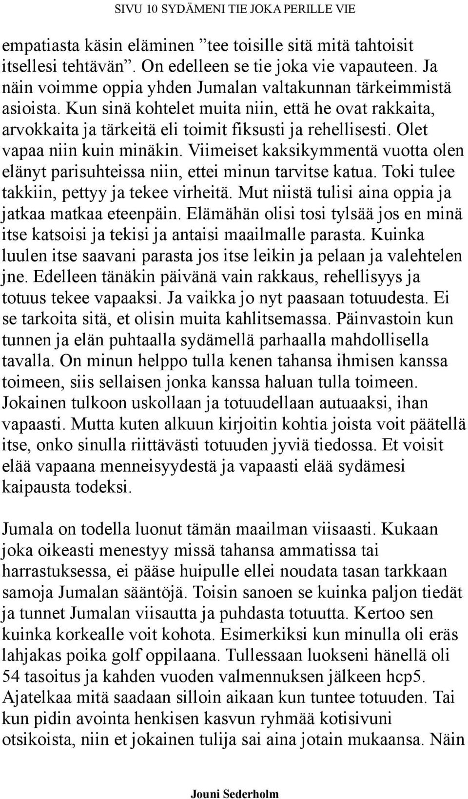 Olet vapaa niin kuin minäkin. Viimeiset kaksikymmentä vuotta olen elänyt parisuhteissa niin, ettei minun tarvitse katua. Toki tulee takkiin, pettyy ja tekee virheitä.