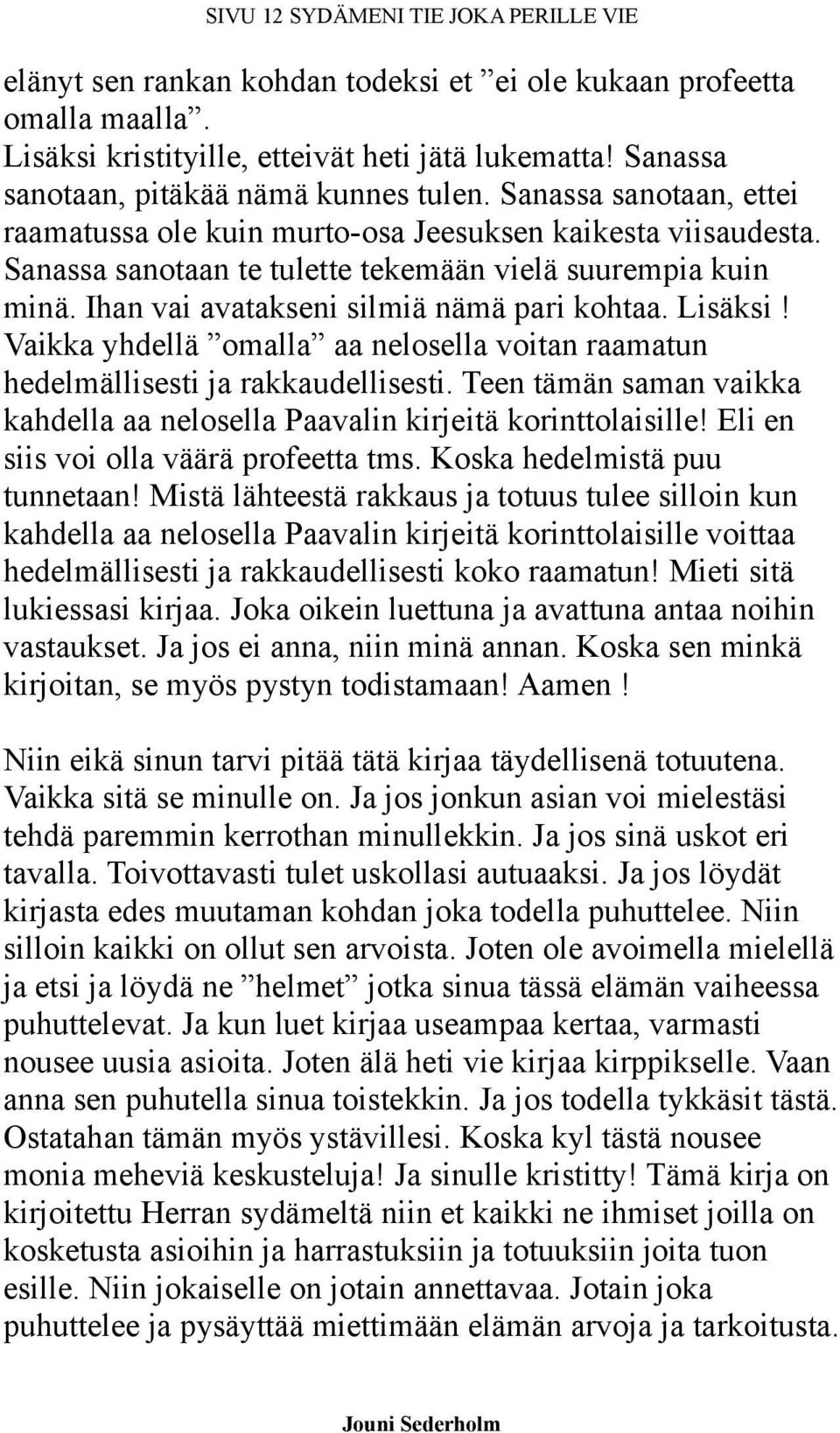 Ihan vai avatakseni silmiä nämä pari kohtaa. Lisäksi! Vaikka yhdellä omalla aa nelosella voitan raamatun hedelmällisesti ja rakkaudellisesti.