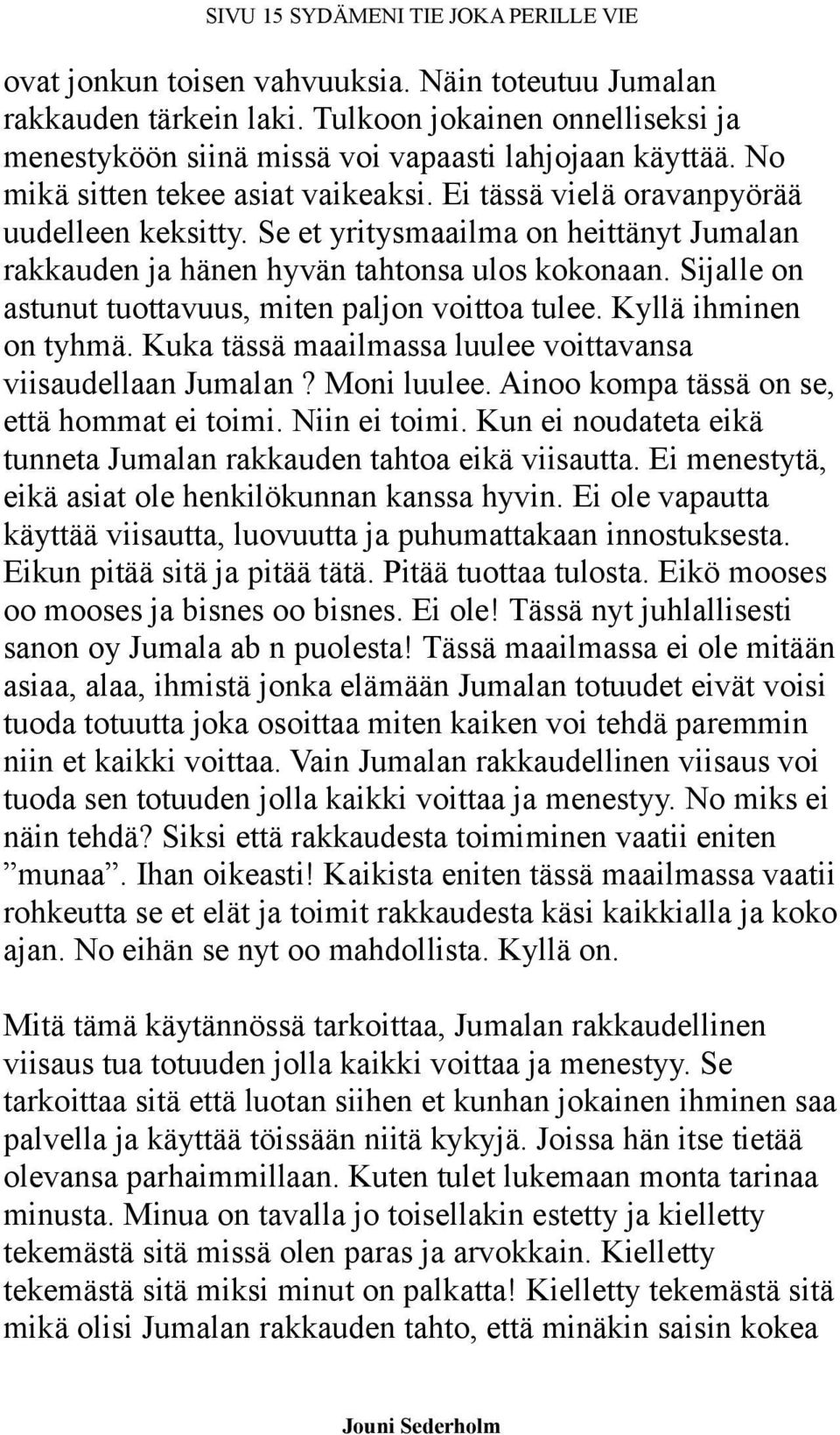 Se et yritysmaailma on heittänyt Jumalan rakkauden ja hänen hyvän tahtonsa ulos kokonaan. Sijalle on astunut tuottavuus, miten paljon voittoa tulee. Kyllä ihminen on tyhmä.