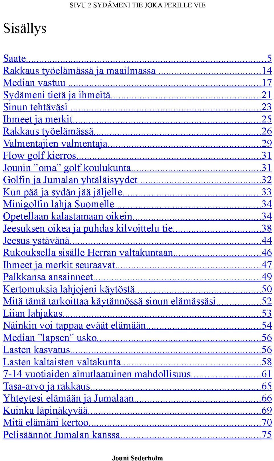 ..33 Minigolfin lahja Suomelle...34 Opetellaan kalastamaan oikein...34 Jeesuksen oikea ja puhdas kilvoittelu tie...38 Jeesus ystävänä...44 Rukouksella sisälle Herran valtakuntaan.