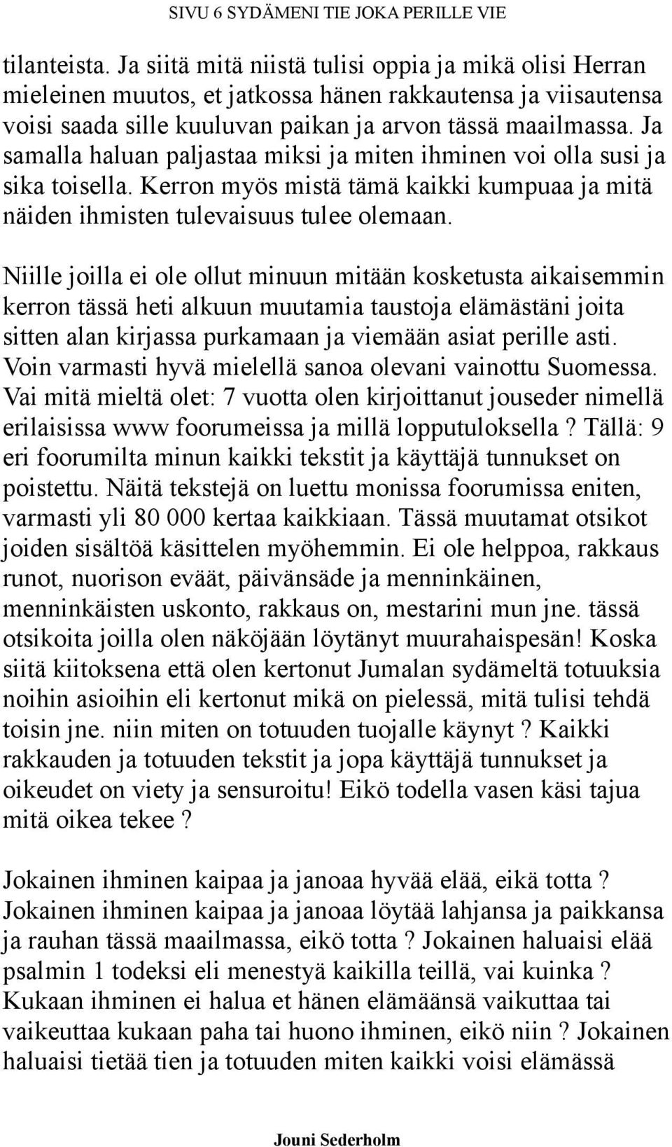 Ja samalla haluan paljastaa miksi ja miten ihminen voi olla susi ja sika toisella. Kerron myös mistä tämä kaikki kumpuaa ja mitä näiden ihmisten tulevaisuus tulee olemaan.