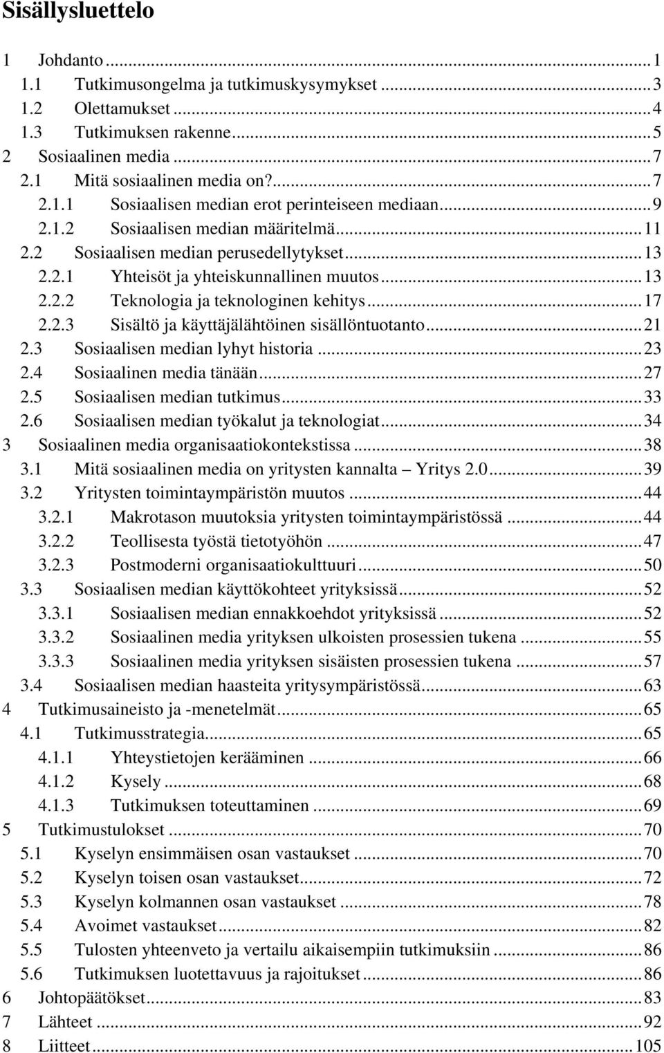 .. 21 2.3 Sosiaalisen median lyhyt historia... 23 2.4 Sosiaalinen media tänään... 27 2.5 Sosiaalisen median tutkimus... 33 2.6 Sosiaalisen median työkalut ja teknologiat.