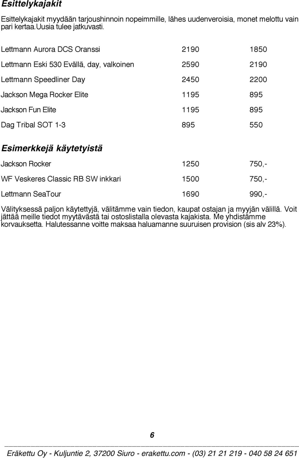 Dag Tribal SOT 1-3 895 550 Esimerkkejä käytetyistä Jackson Rocker 1250 750,- WF Veskeres Classic RB SW inkkari 1500 750,- Lettmann SeaTour 1690 990,- Välityksessä paljon käytettyjä,