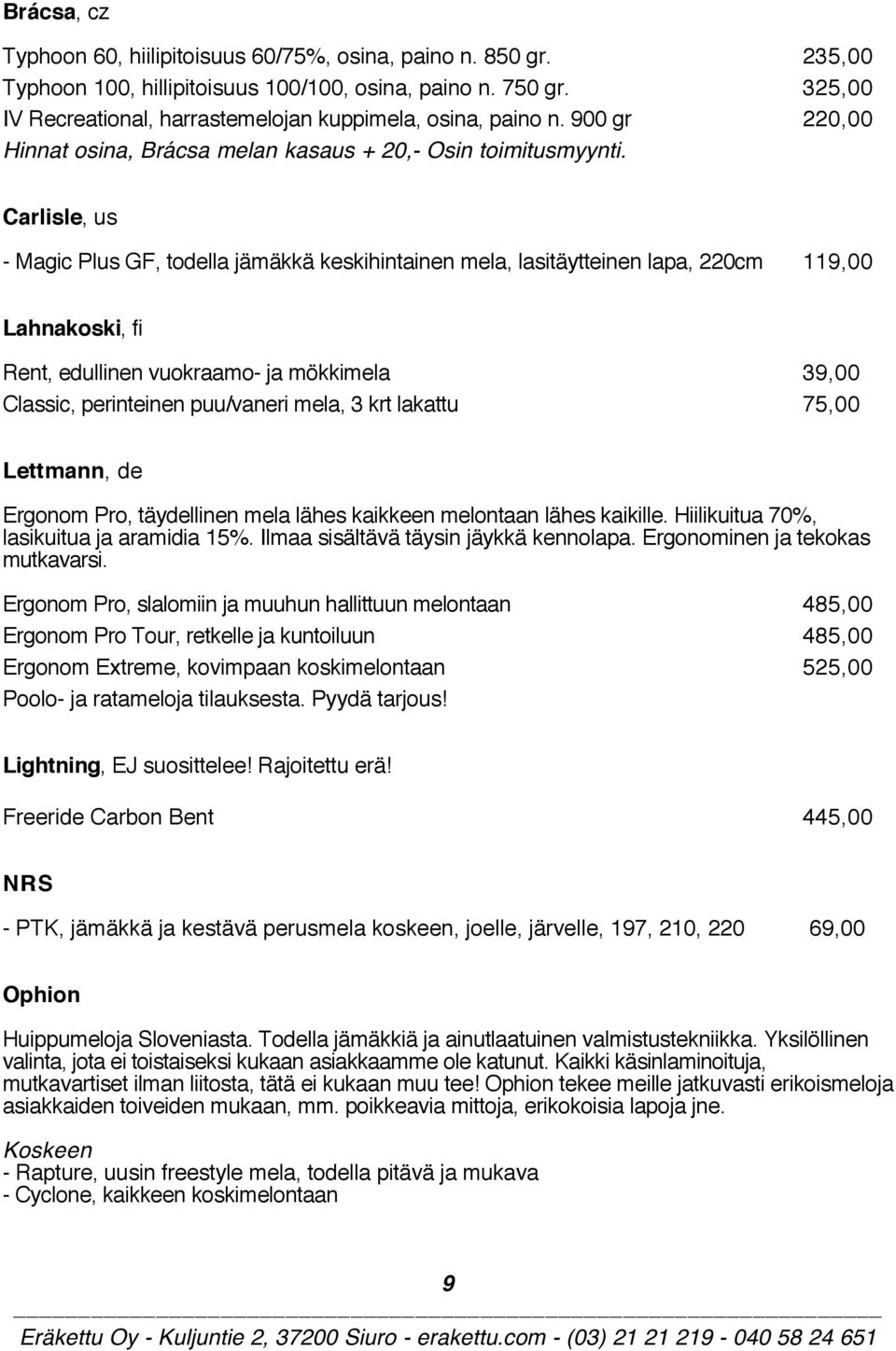 Carlisle, us - Magic Plus GF, todella jämäkkä keskihintainen mela, lasitäytteinen lapa, 220cm 119,00 Lahnakoski, fi Rent, edullinen vuokraamo- ja mökkimela 39,00 Classic, perinteinen puu/vaneri mela,