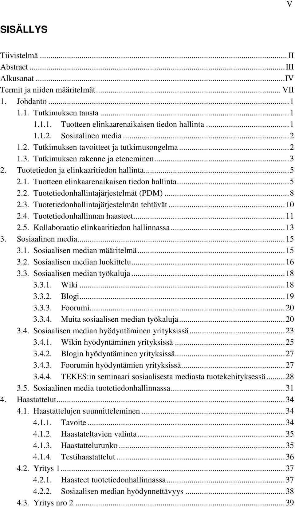 .. 5 2.2. Tuotetiedonhallintajärjestelmät (PDM)... 8 2.3. Tuotetiedonhallintajärjestelmän tehtävät... 10 2.4. Tuotetiedonhallinnan haasteet... 11 2.5. Kollaboraatio elinkaaritiedon hallinnassa... 13 3.