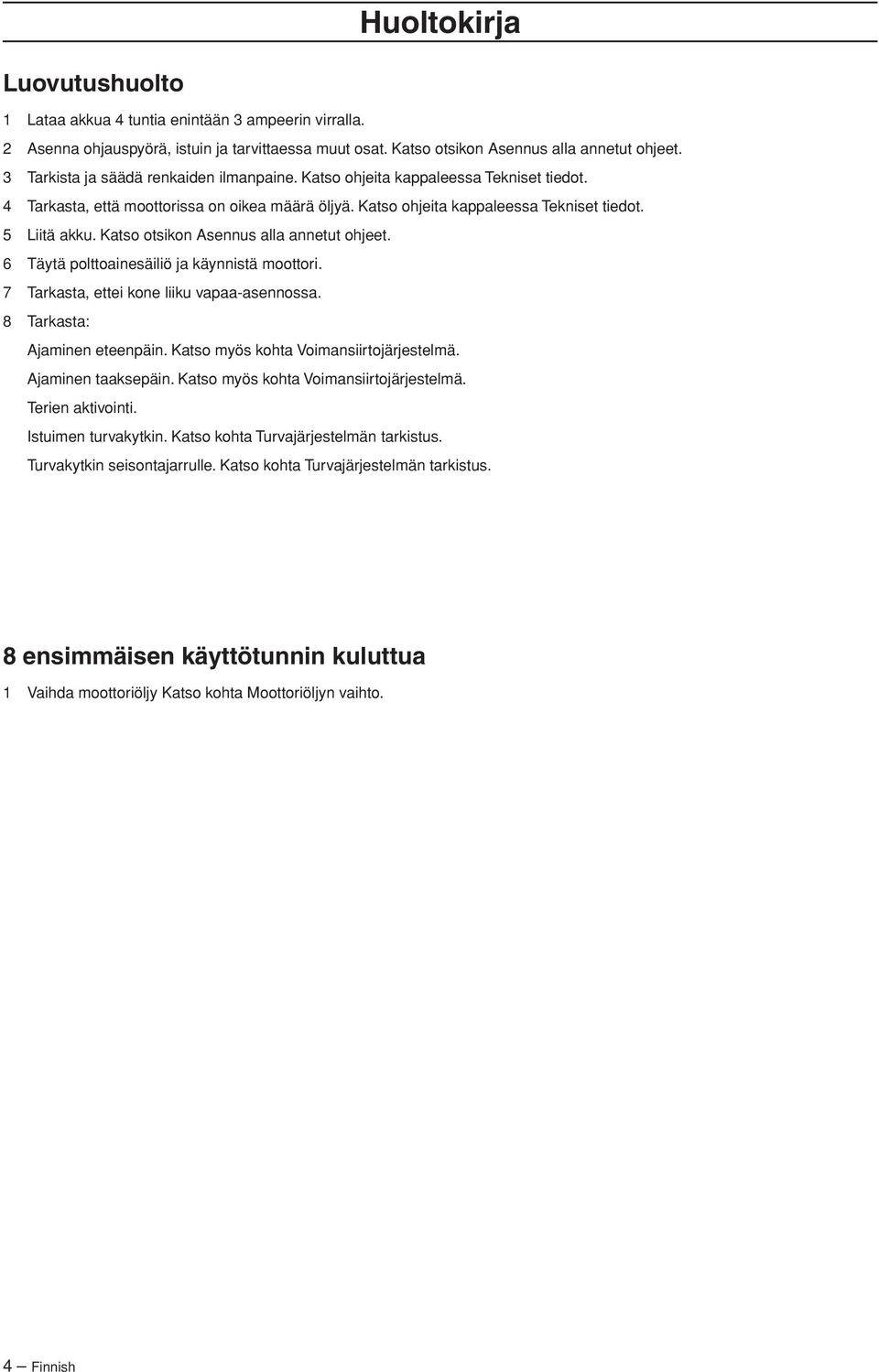 Katso otsikon Asennus alla annetut ohjeet. 6 Täytä polttoainesäiliö ja käynnistä moottori. 7 Tarkasta, ettei kone liiku vapaa-asennossa. 8 Tarkasta: Ajaminen eteenpäin.