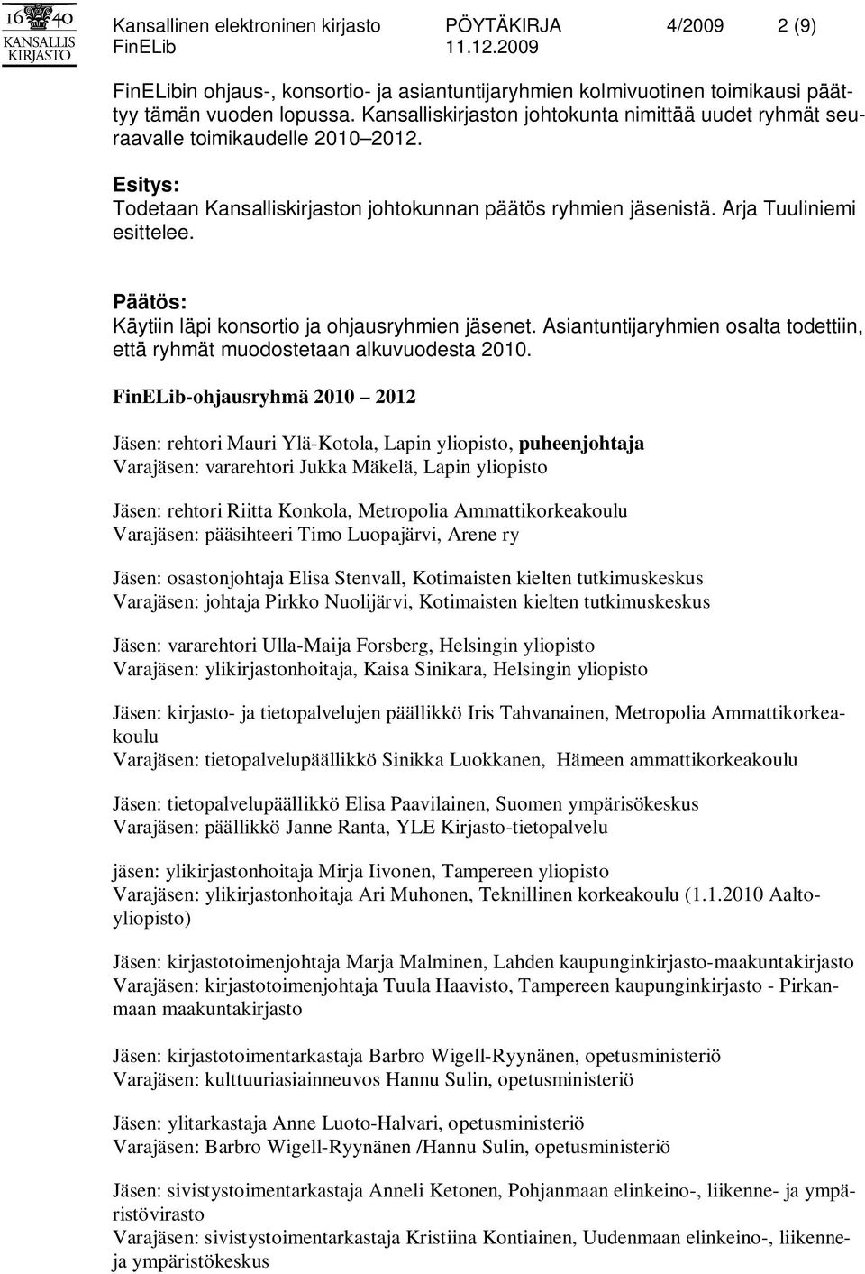 Päätös: Käytiin läpi konsortio ja ohjausryhmien jäsenet. Asiantuntijaryhmien osalta todettiin, että ryhmät muodostetaan alkuvuodesta 2010.