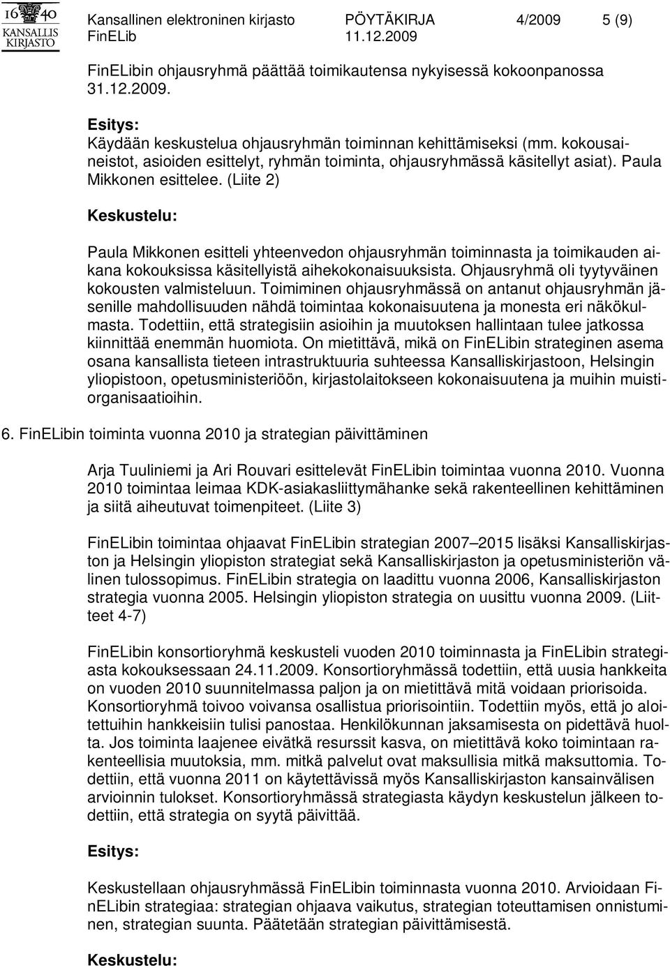 (Liite 2) Paula Mikkonen esitteli yhteenvedon ohjausryhmän toiminnasta ja toimikauden aikana kokouksissa käsitellyistä aihekokonaisuuksista. Ohjausryhmä oli tyytyväinen kokousten valmisteluun.