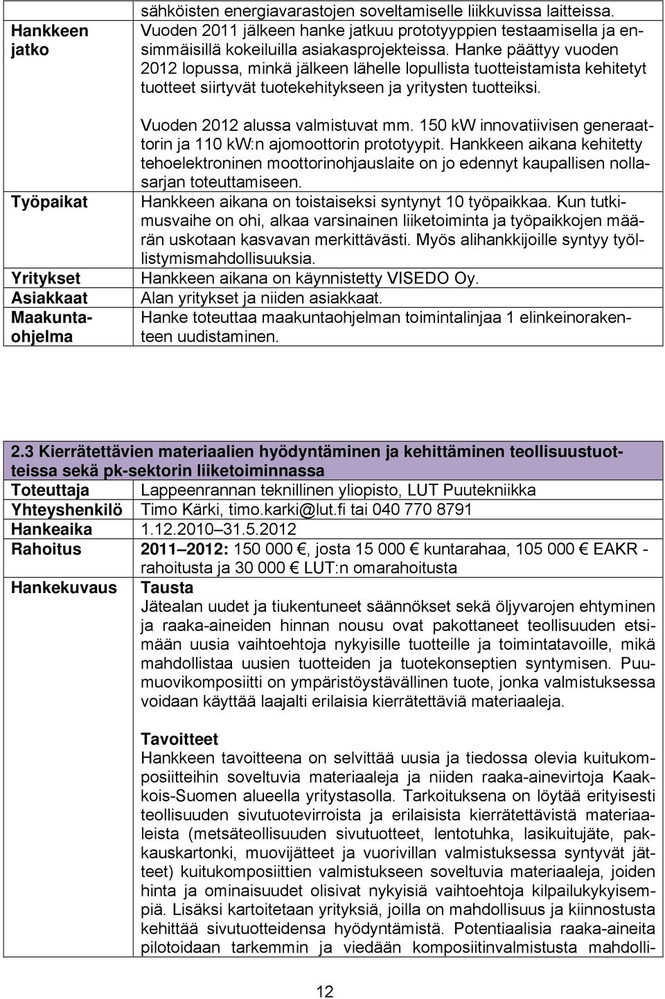 Hanke päättyy vuoden 2012 lopussa, minkä jälkeen lähelle lopullista tuotteistamista kehitetyt tuotteet siirtyvät tuotekehitykseen ja yritysten tuotteiksi. Vuoden 2012 alussa valmistuvat mm.