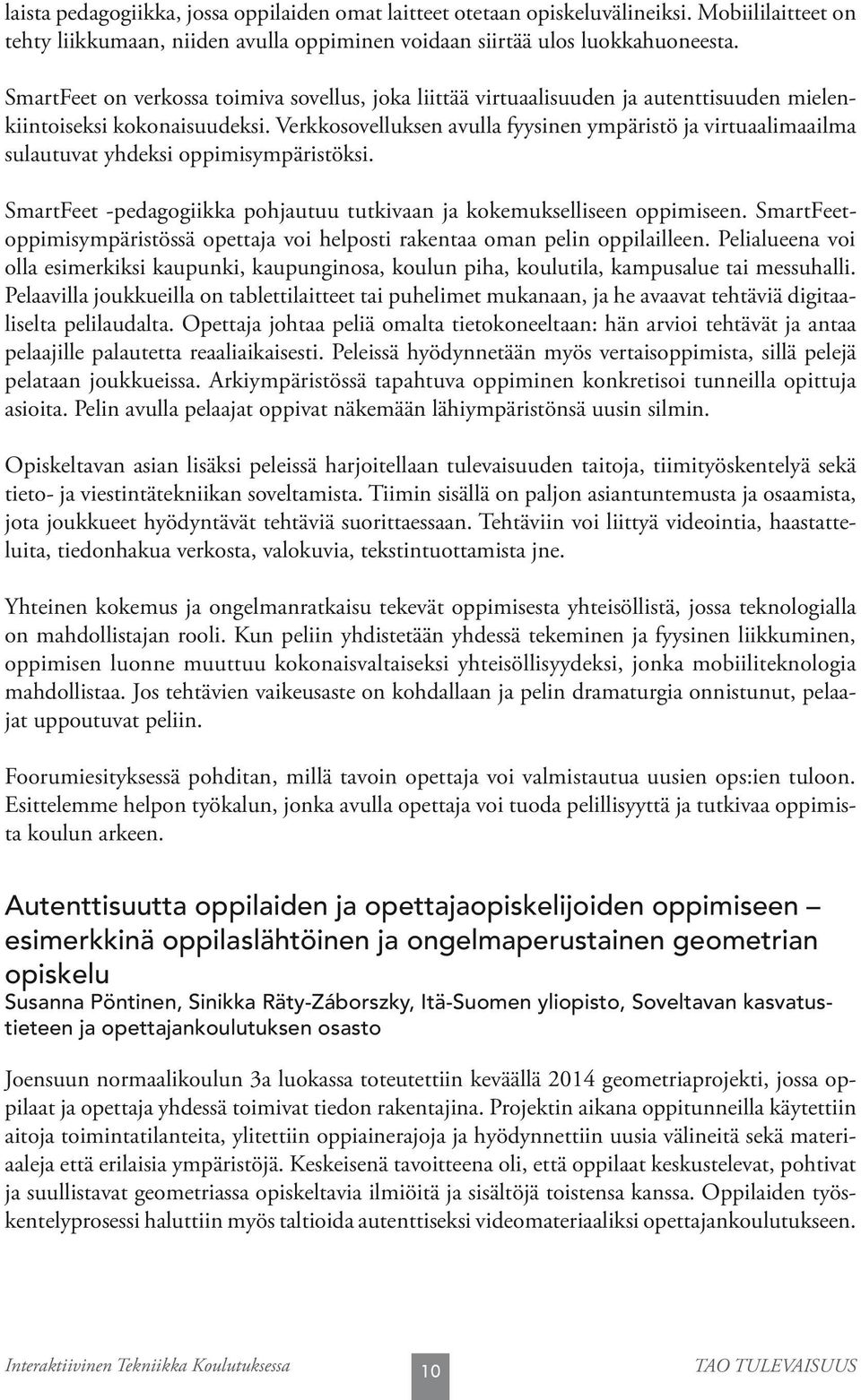 Verkkosovelluksen avulla fyysinen ympäristö ja virtuaalimaailma sulautuvat yhdeksi oppimisympäristöksi. SmartFeet -pedagogiikka pohjautuu tutkivaan ja kokemukselliseen oppimiseen.