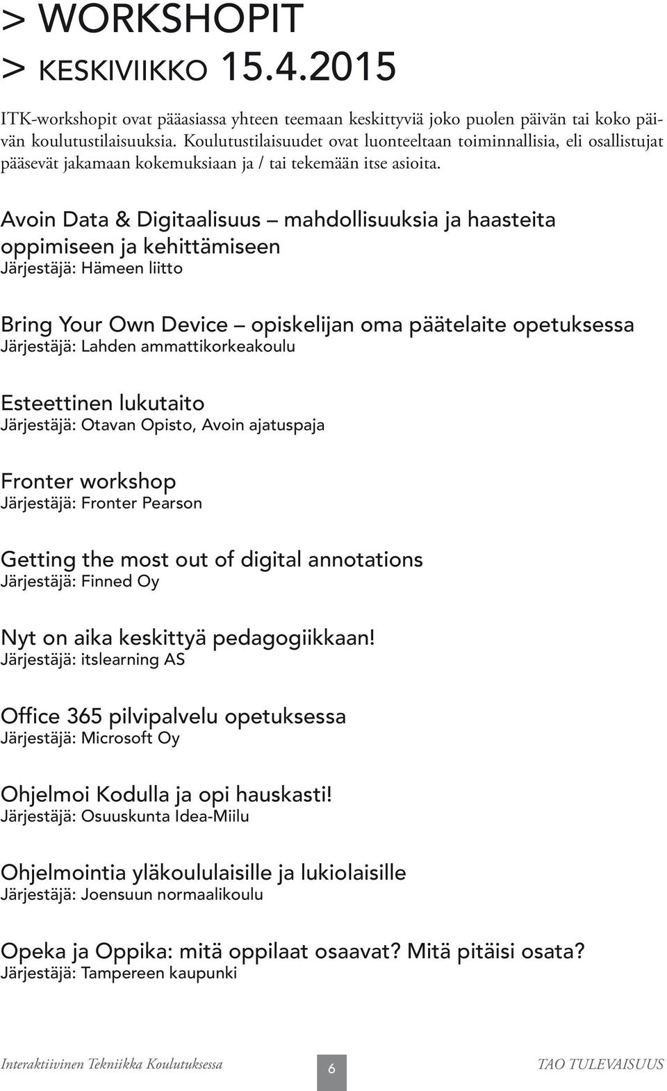 Avoin Data & Digitaalisuus mahdollisuuksia ja haasteita oppimiseen ja kehittämiseen Järjestäjä: Hämeen liitto Bring Your Own Device opiskelijan oma päätelaite opetuksessa Järjestäjä: Lahden