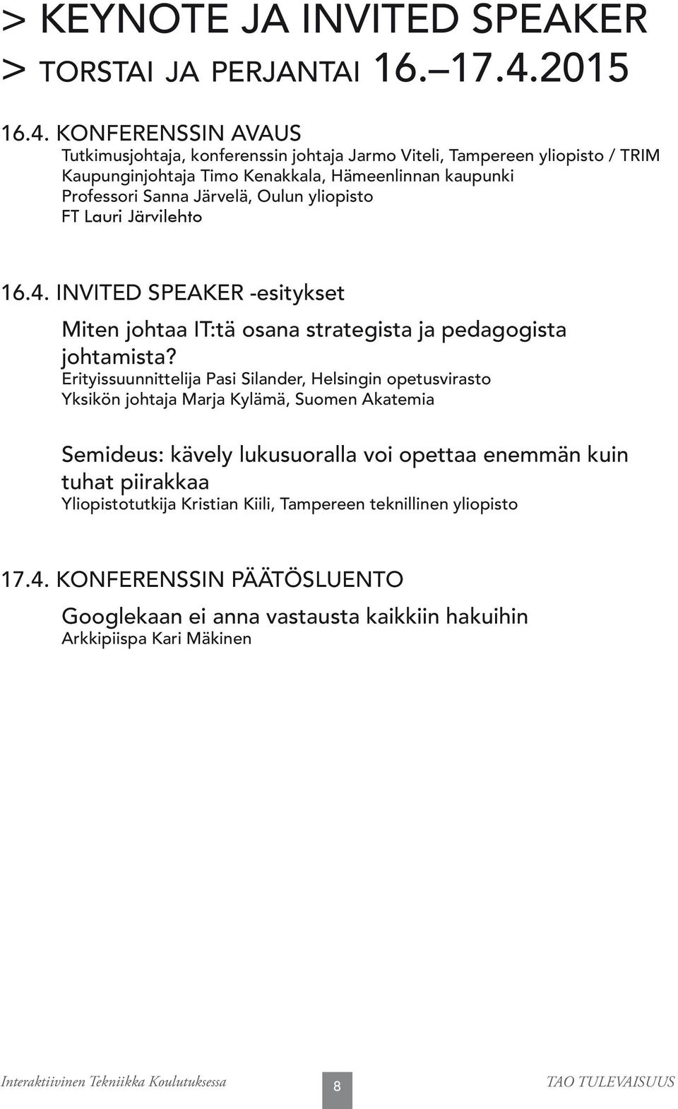 KONFERENSSIN AVAUS Tutkimusjohtaja, konferenssin johtaja Jarmo Viteli, Tampereen yliopisto / TRIM Kaupunginjohtaja Timo Kenakkala, Hämeenlinnan kaupunki Professori Sanna Järvelä, Oulun yliopisto