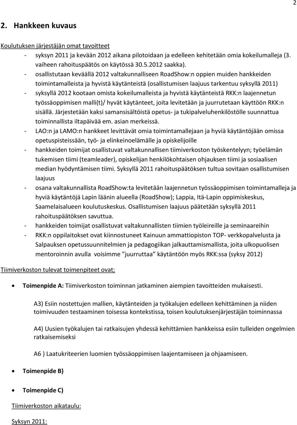 - osallistutaan keväällä 2012 valtakunnalliseen RoadShow:n oppien muiden hankkeiden toimintamalleista ja hyvistä käytänteistä (osallistumisen laajuus tarkentuu syksyllä 2011) - syksyllä 2012 kootaan