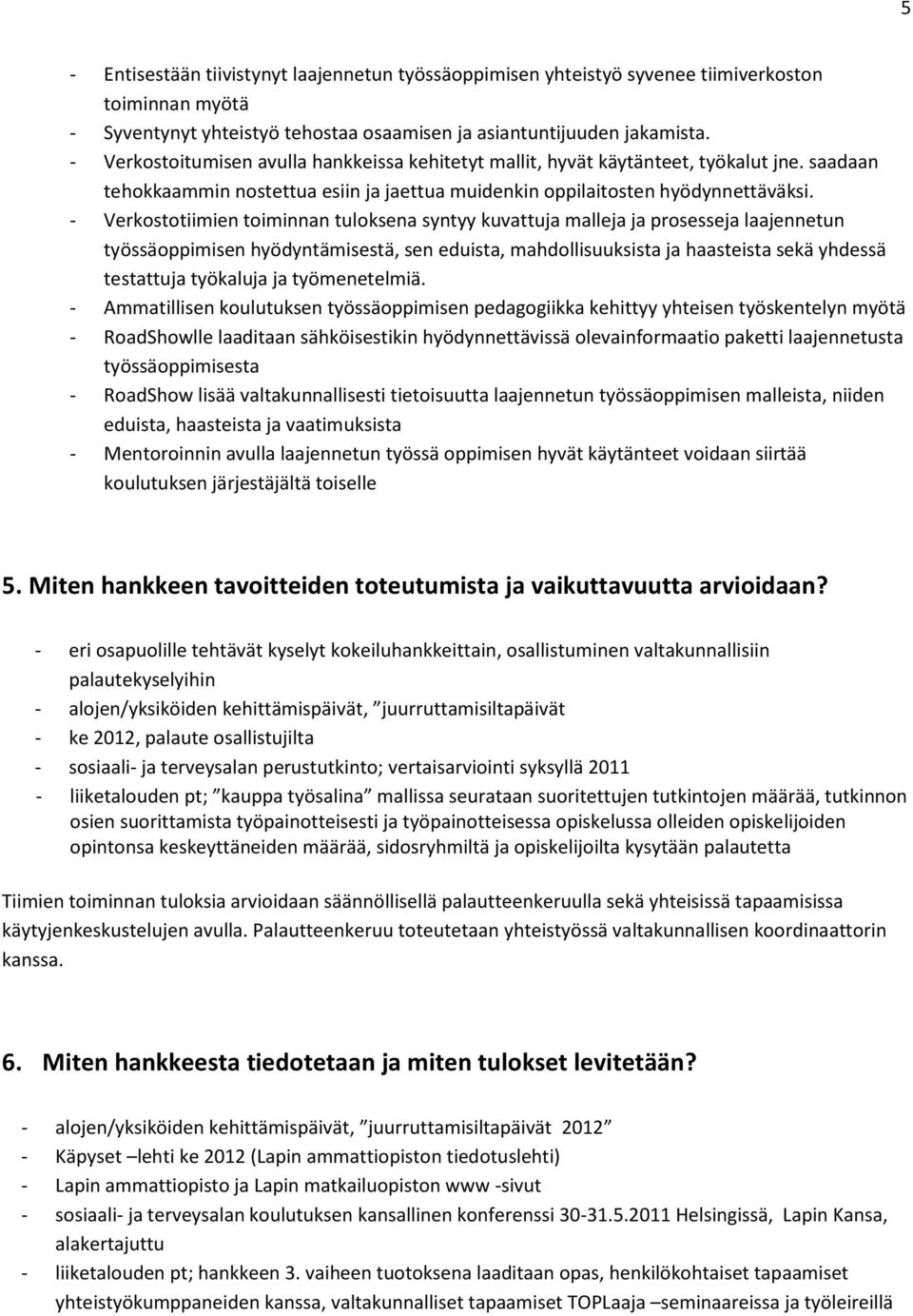 - Verkostotiimien toiminnan tuloksena syntyy kuvattuja malleja ja prosesseja laajennetun työssäoppimisen hyödyntämisestä, sen eduista, mahdollisuuksista ja haasteista sekä yhdessä testattuja