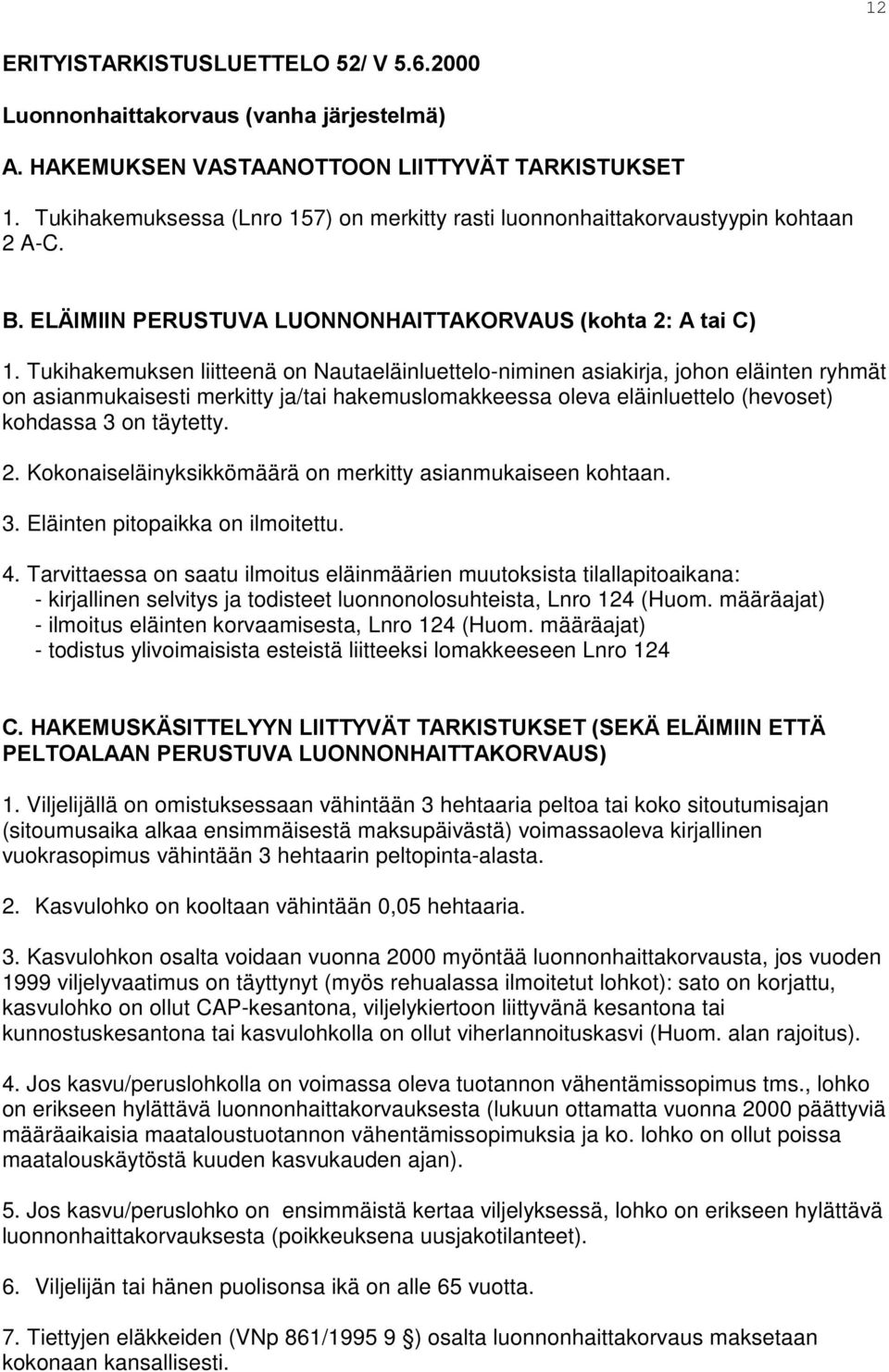 Tukihakemuksen liitteenä on Nautaeläinluettelo-niminen asiakirja, johon eläinten ryhmät on asianmukaisesti merkitty ja/tai hakemuslomakkeessa oleva eläinluettelo (hevoset) kohdassa 3 on täytetty. 2.