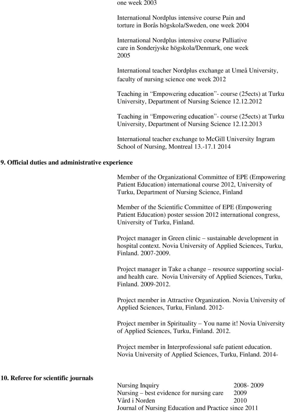 course (25ects) at Turku University, Department of Nursing Science 12.12.2012 Teaching in Empowering education - course (25ects) at Turku University, Department of Nursing Science 12.12.2013 International teacher exchange to McGill University Ingram School of Nursing, Montreal 13.