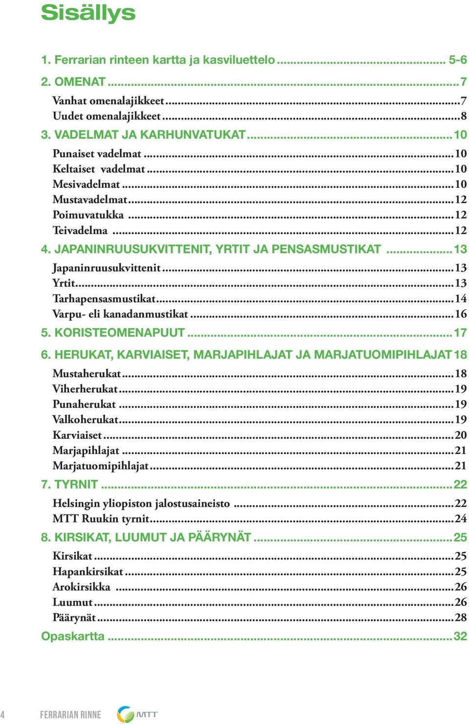 ..14 Varpu- eli kanadanmustikat...16 5. KORISTEOMENAPUUT...17 6. HERUKAT, KARVIAISET, MARJAPIHLAJAT JA MARJATUOMIPIHLAJAT.18 Mustaherukat...18 Viherherukat...19 Punaherukat...19 Valkoherukat.