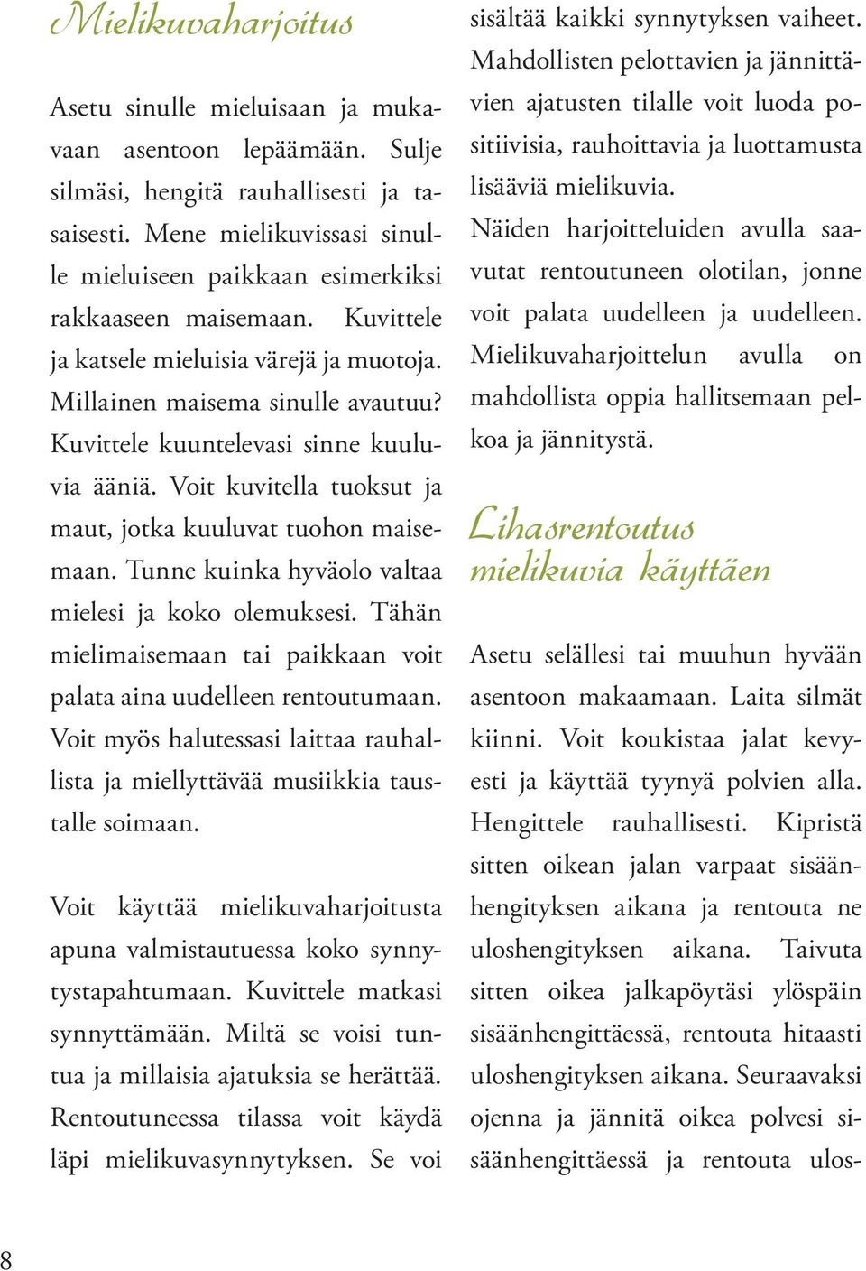 Kuvittele kuuntelevasi sinne kuuluvia ääniä. Voit kuvitella tuoksut ja maut, jotka kuuluvat tuohon maisemaan. Tunne kuinka hyväolo valtaa mielesi ja koko olemuksesi.