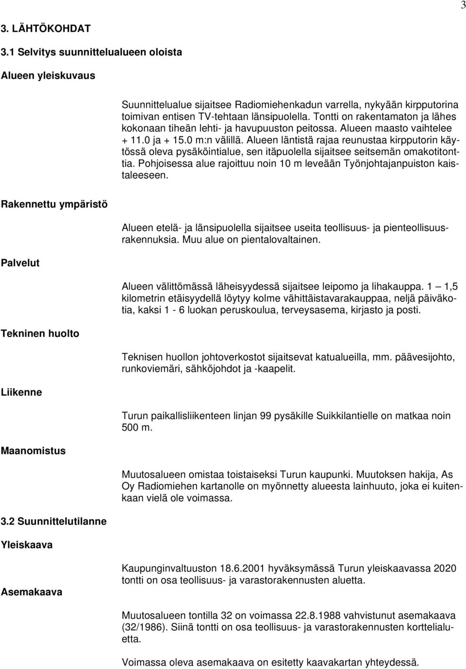 Alueen läntistä rajaa reunustaa kirpputorin käytössä oleva pysäköintialue, sen itäpuolella sijaitsee seitsemän omakotitonttia.