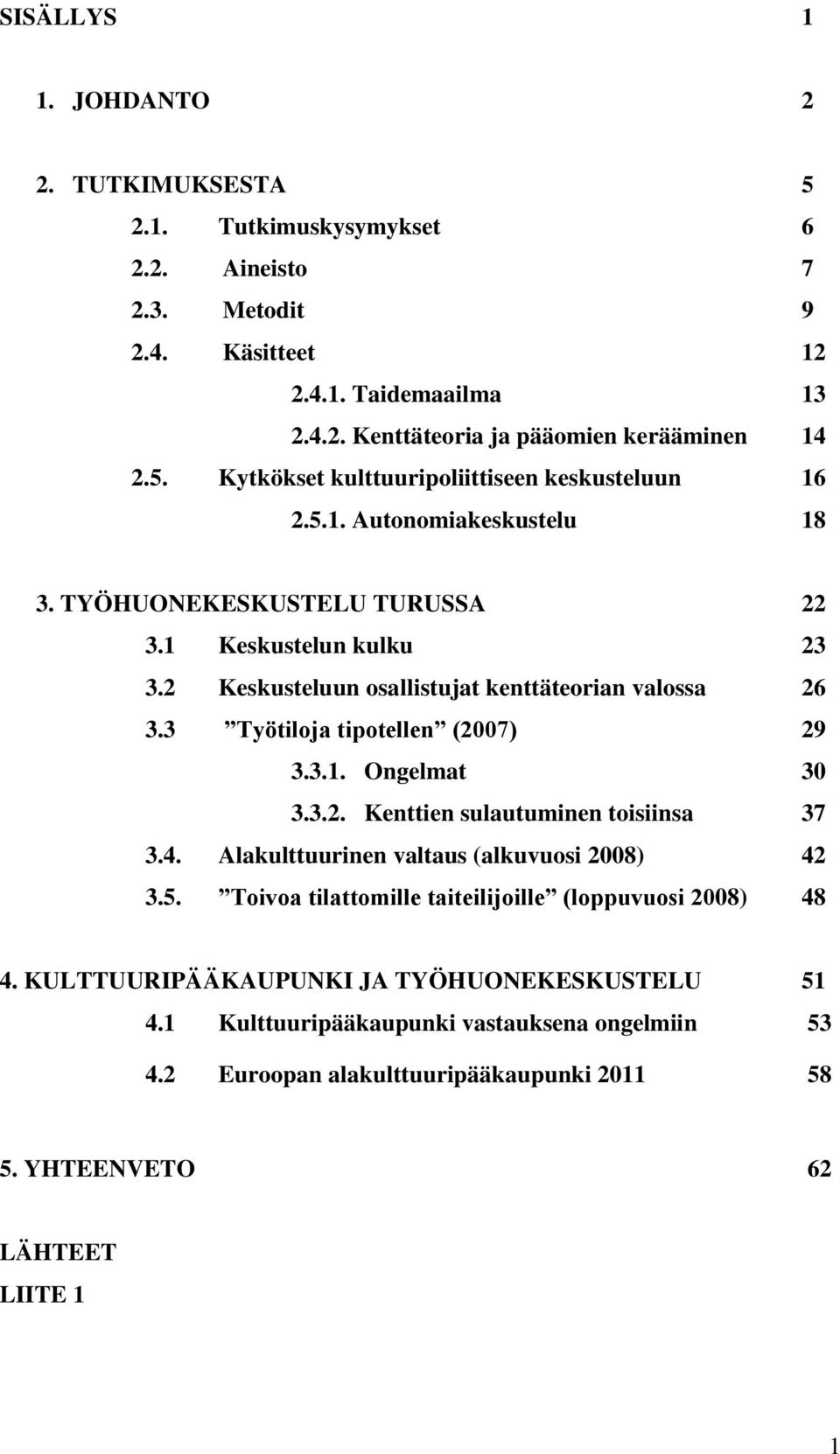 3.2. Kenttien sulautuminen toisiinsa 37 3.4. Alakulttuurinen valtaus (alkuvuosi 2008) 42 3.5. Toivoa tilattomille taiteilijoille (loppuvuosi 2008) 48 4.