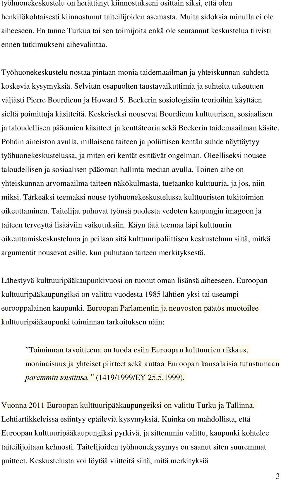 Työhuonekeskustelu nostaa pintaan monia taidemaailman ja yhteiskunnan suhdetta koskevia kysymyksiä. Selvitän osapuolten taustavaikuttimia ja suhteita tukeutuen väljästi Pierre Bourdieun ja Howard S.