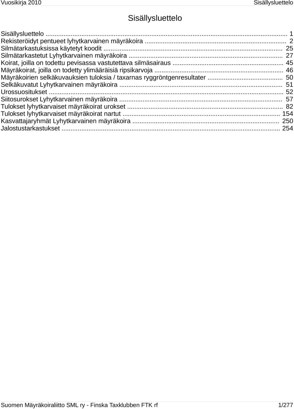 .. 46 Mäyräkoirien selkäkuvauksien tuloksia / taxarnas ryggröntgenresultater... 50 Selkäkuvatut Lyhytkarvainen mäyräkoira... 51 Urossuositukset... 52 Siitosurokset Lyhytkarvainen mäyräkoira.