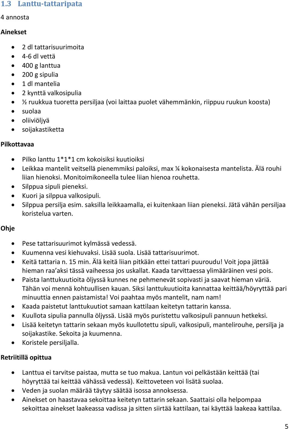 Älä rouhi liian hienoksi. Monitoimikoneella tulee liian hienoa rouhetta. Silppua sipuli pieneksi. Kuori ja silppua valkosipuli. Silppua persilja esim.