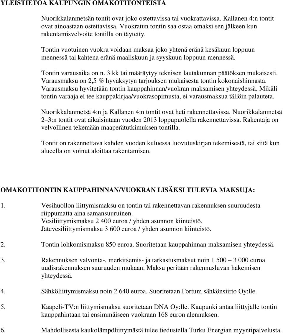 Tontin vuotuinen vuokra voidaan maksaa joko yhtenä eränä kesäkuun loppuun mennessä tai kahtena eränä maaliskuun ja syyskuun loppuun mennessä. Tontin varausaika on n.