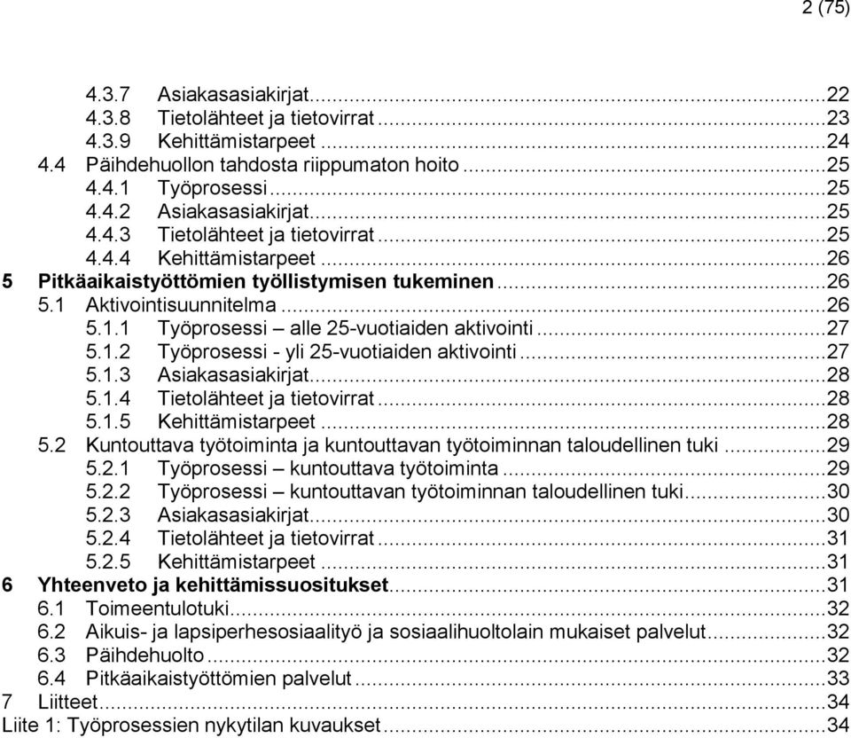 .. 27 5.1.2 Työprosessi - yli 25-vuotiaiden aktivointi... 27 5.1.3 Asiakasasiakirjat... 28 5.1.4 Tietolähteet ja tietovirrat... 28 5.1.5 Kehittämistarpeet... 28 5.2 Kuntouttava työtoiminta ja kuntouttavan työtoiminnan taloudellinen tuki.