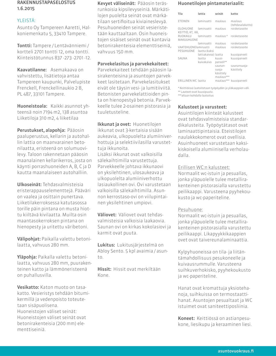 Huoneistoala: aikki asunnot yhteensä noin 7194 m2, 138 asuntoa iiketiloja 310 m2, 4 liiketilaa Perustukset, alapohja: Pääosin paaluperustus, kellarin ja autohallin lattia on maanvarainen