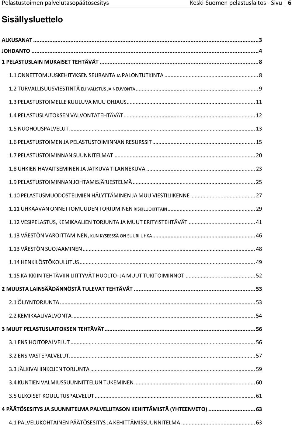 .. 12 1.5 NUOHOUSPALVELUT... 13 1.6 PELASTUSTOIMEN JA PELASTUSTOIMINNAN RESURSSIT... 15 1.7 PELASTUSTOIMINNAN SUUNNITELMAT... 20 1.8 UHKIEN HAVAITSEMINEN JA JATKUVA TILANNEKUVA... 23 1.