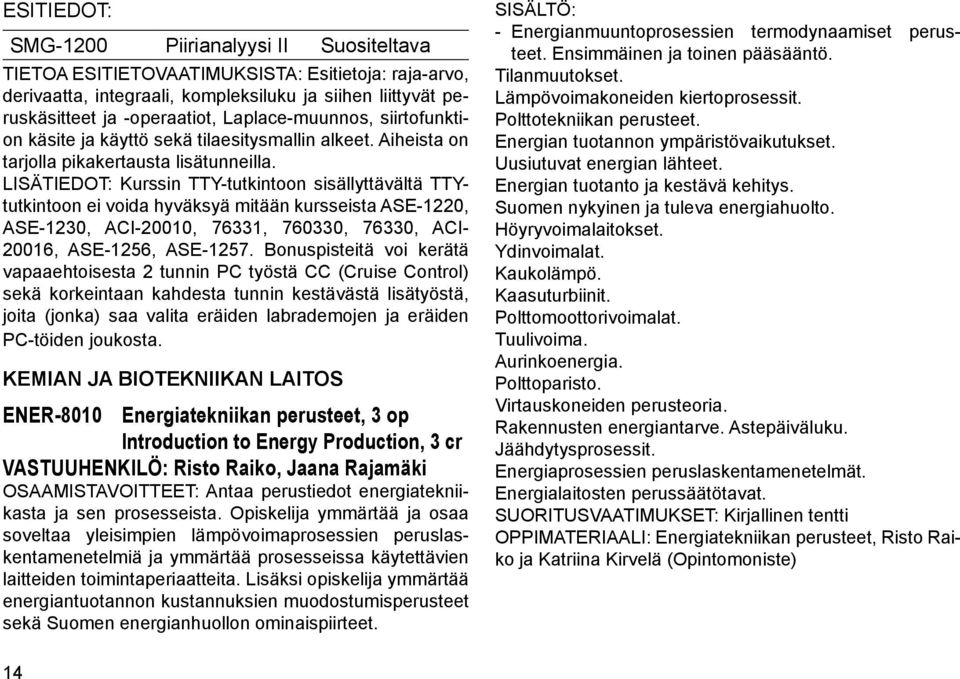 LISÄTIEDOT: Kurssin TTY-tutkintoon sisällyttävältä TTYtutkintoon ei voida hyväksyä mitään kursseista ASE-1220, ASE-1230, ACI-20010, 76331, 760330, 76330, ACI- 20016, ASE-1256, ASE-1257.