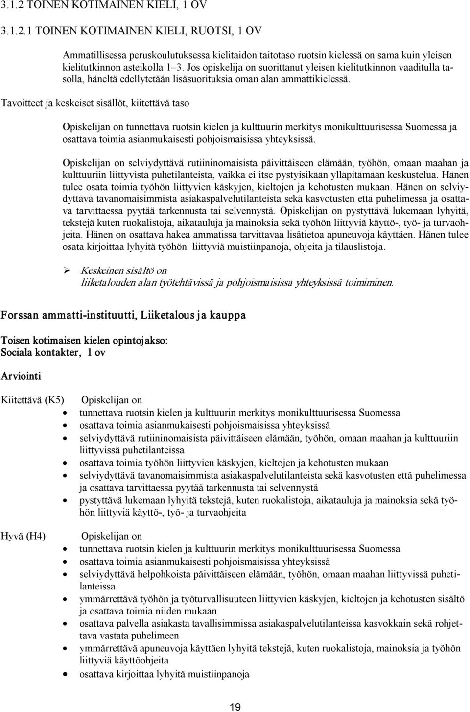 Tavoitteet ja keskeiset sisällöt, kiitettävä taso Opiskelijan on tunnettava ruotsin kielen ja kulttuurin merkitys monikulttuurisessa Suomessa ja osattava toimia asianmukaisesti pohjoismaisissa