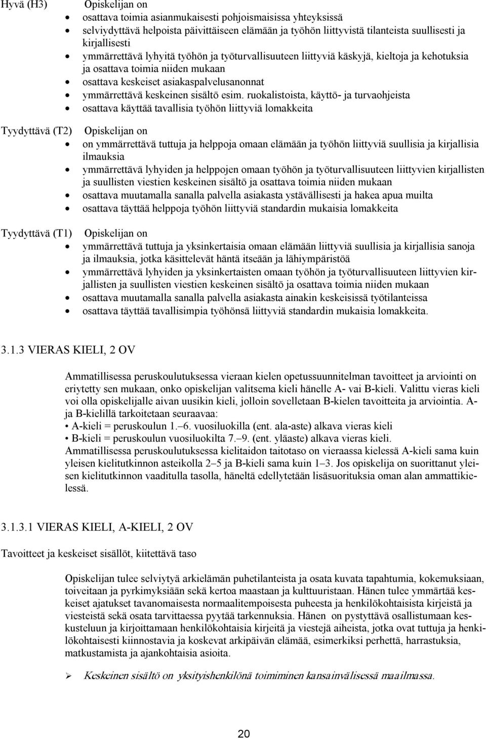 esim. ruokalistoista, käyttö ja turvaohjeista osattava käyttää tavallisia työhön liittyviä lomakkeita Tyydyttävä (T2) Opiskelijan on on ymmärrettävä tuttuja ja helppoja omaan elämään ja työhön