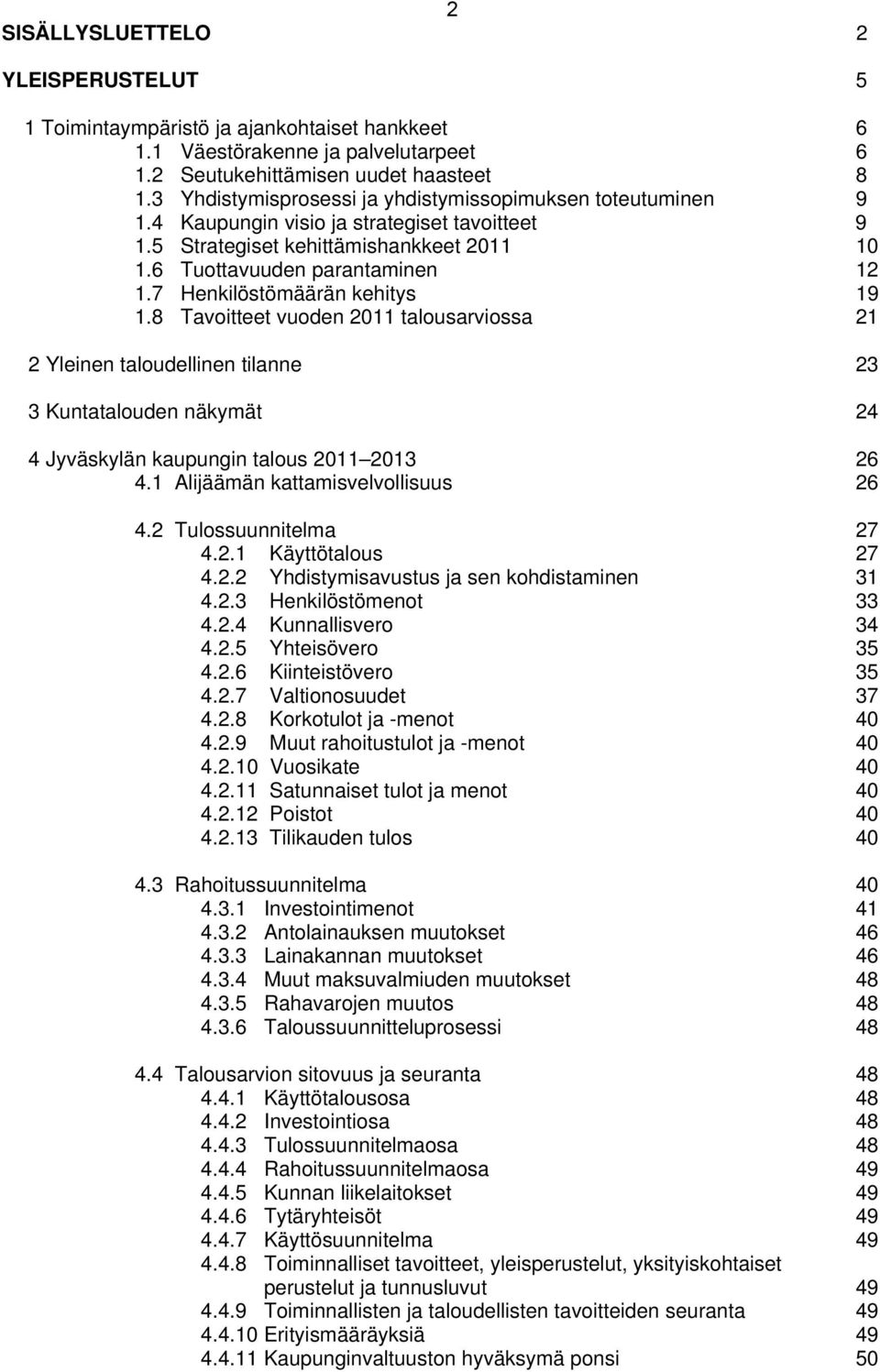 7 Henkilöstömäärän kehitys 19 1.8 Tavoitteet vuoden 2011 talousarviossa 21 2 Yleinen taloudellinen tilanne 23 3 Kuntatalouden näkymät 24 4 Jyväskylän kaupungin talous 2011 2013 26 4.