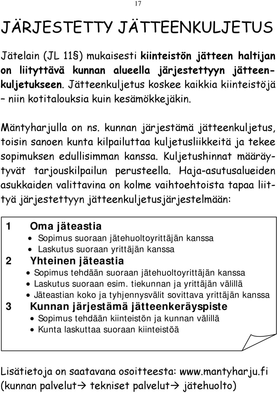 kunnan järjestämä jätteenkuljetus, toisin sanoen kunta kilpailuttaa kuljetusliikkeitä ja tekee sopimuksen edullisimman kanssa. Kuljetushinnat määräytyvät tarjouskilpailun perusteella.