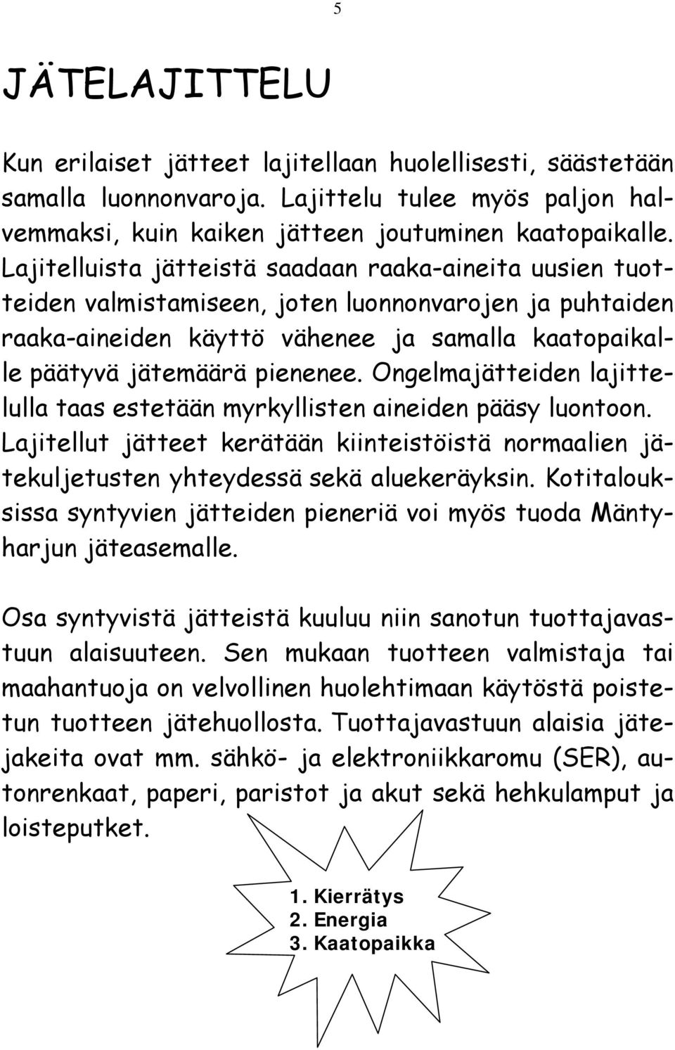 Ongelmajätteiden lajittelulla taas estetään myrkyllisten aineiden pääsy luontoon. Lajitellut jätteet kerätään kiinteistöistä normaalien jätekuljetusten yhteydessä sekä aluekeräyksin.