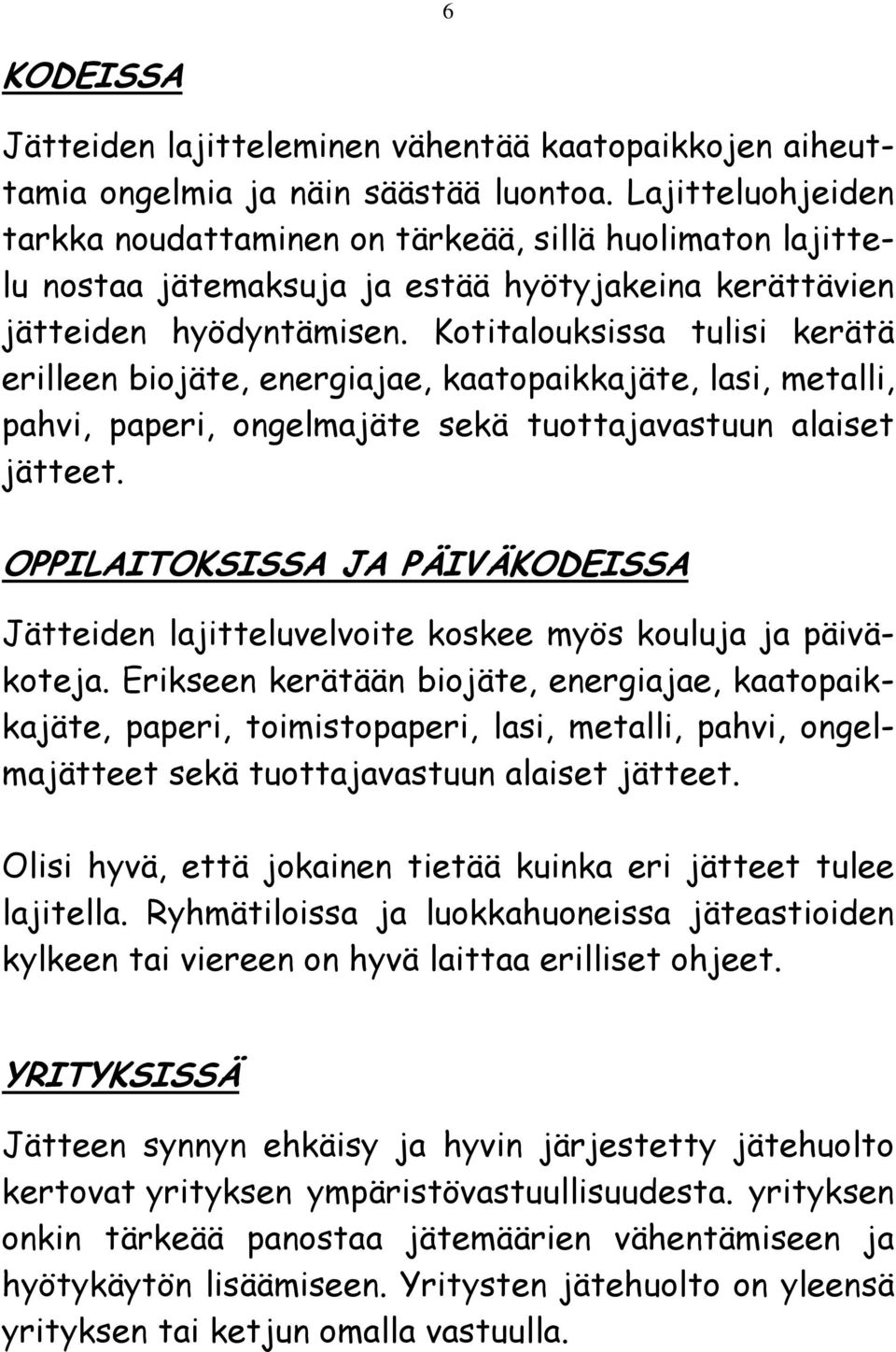 Kotitalouksissa tulisi kerätä erilleen biojäte, energiajae, kaatopaikkajäte, lasi, metalli, pahvi, paperi, ongelmajäte sekä tuottajavastuun alaiset jätteet.
