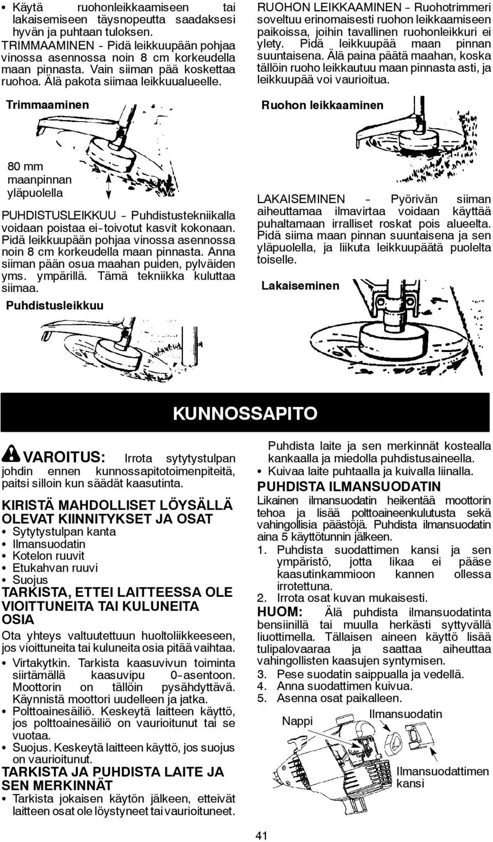 Trimmaaminen RUOHON LEIKKAAMINEN - Ruohotrimmeri soveltuu erinomaisesti ruohon leikkaamiseen paikoissa, joihin tavallinen ruohonleikkuri ei ylety. Pidä leikkuupää maan pinnan suuntaisena.