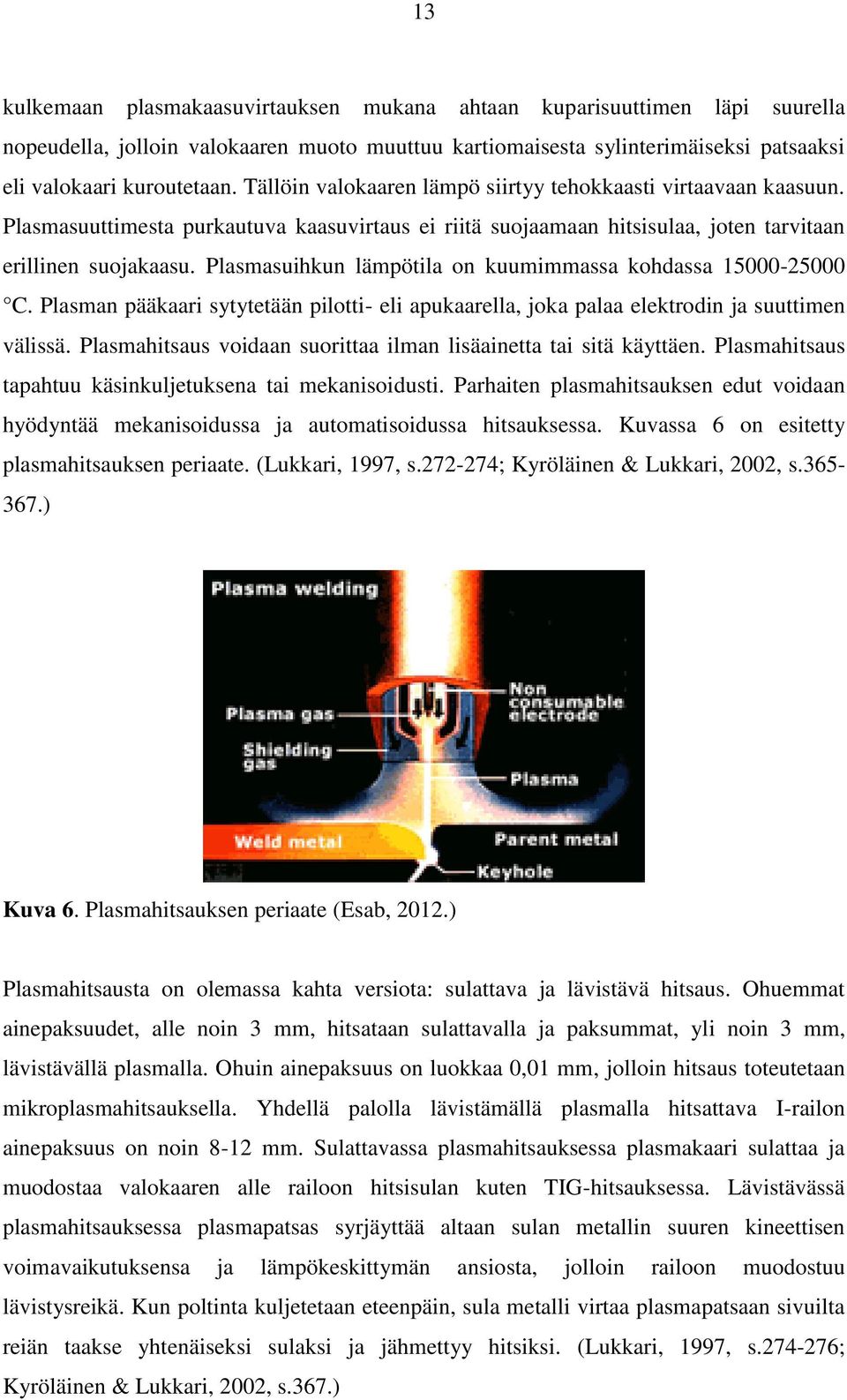 Plasmasuihkun lämpötila on kuumimmassa kohdassa 15000-25000 C. Plasman pääkaari sytytetään pilotti- eli apukaarella, joka palaa elektrodin ja suuttimen välissä.