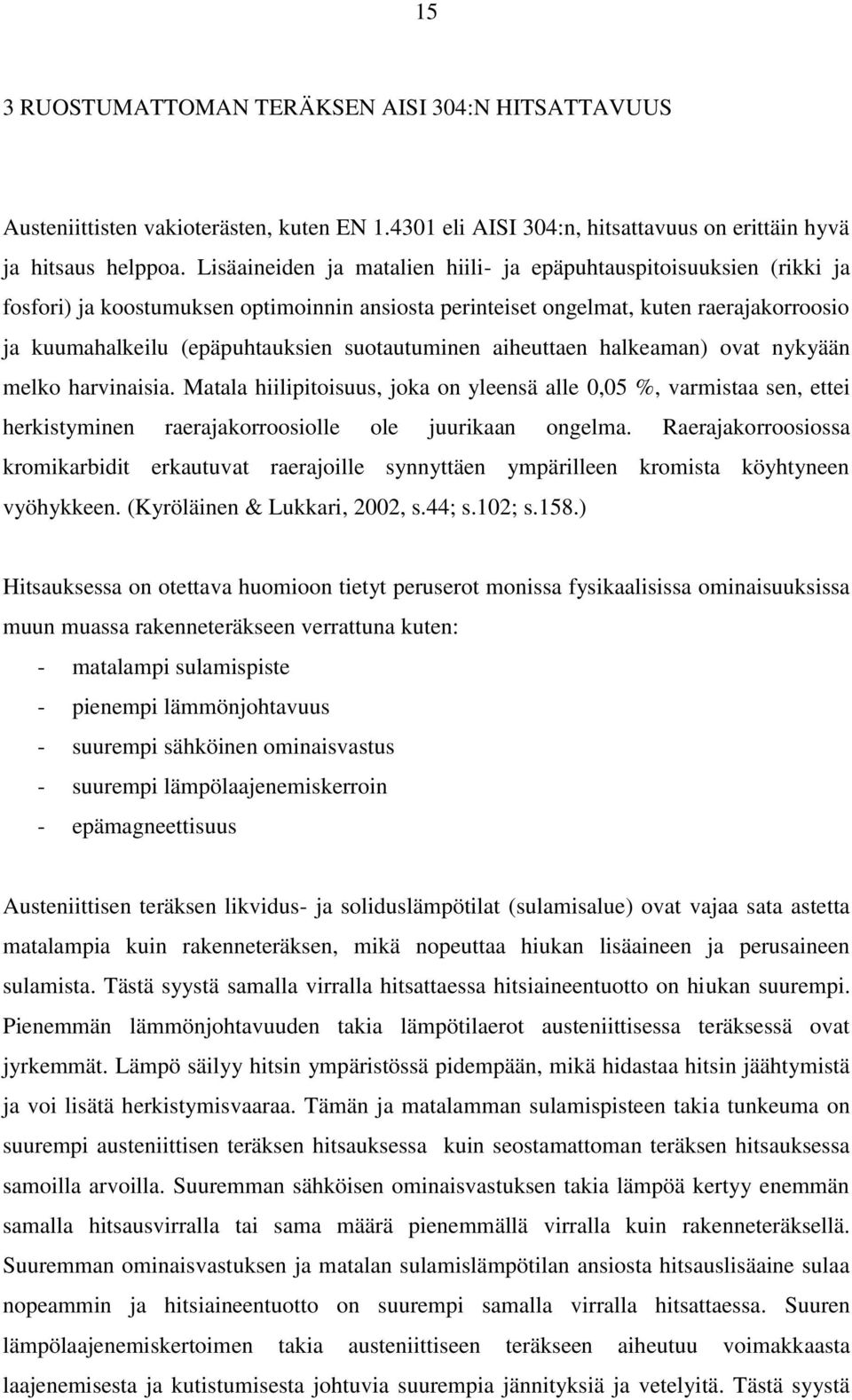 suotautuminen aiheuttaen halkeaman) ovat nykyään melko harvinaisia. Matala hiilipitoisuus, joka on yleensä alle 0,05 %, varmistaa sen, ettei herkistyminen raerajakorroosiolle ole juurikaan ongelma.