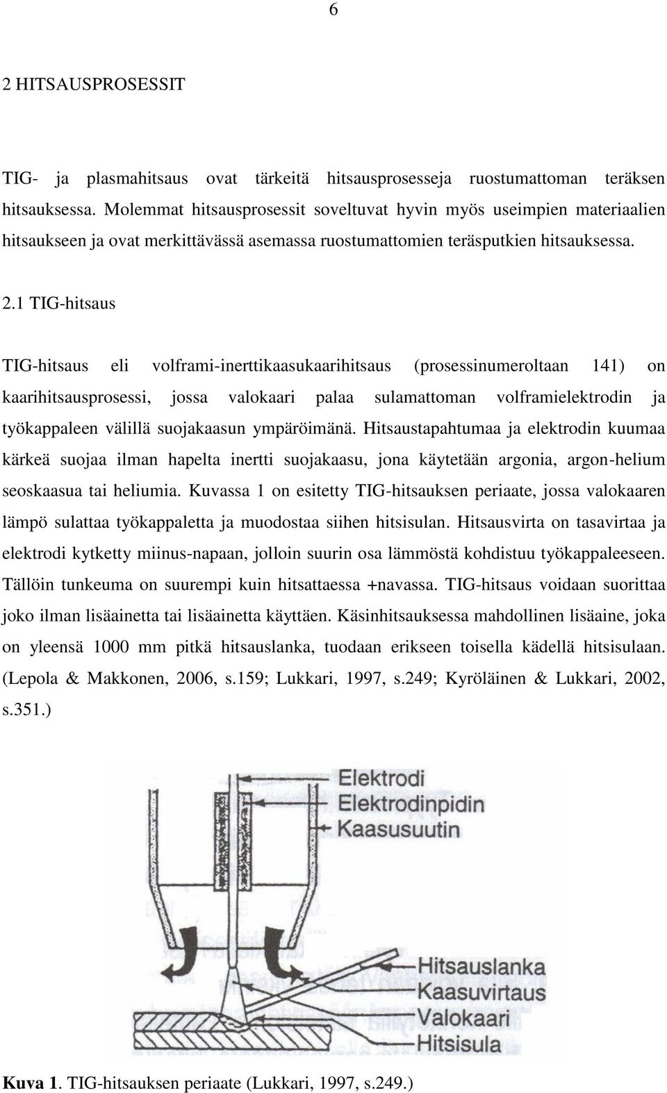 1 TIG-hitsaus TIG-hitsaus eli volframi-inerttikaasukaarihitsaus (prosessinumeroltaan 141) on kaarihitsausprosessi, jossa valokaari palaa sulamattoman volframielektrodin ja työkappaleen välillä