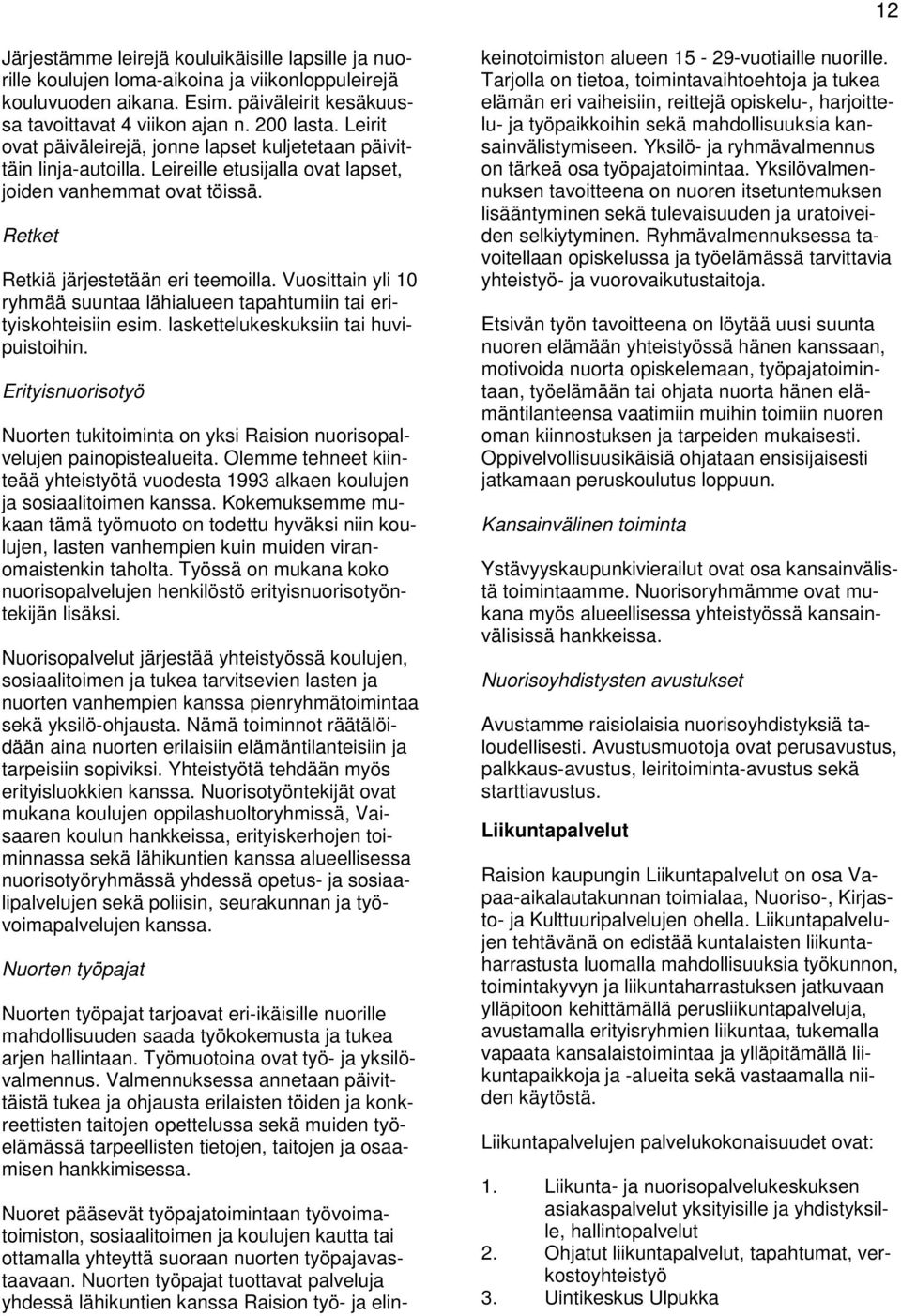 Vuosittain yli 10 ryhmää suuntaa lähialueen tapahtumiin tai erityiskohteisiin esim. laskettelukeskuksiin tai huvipuistoihin.