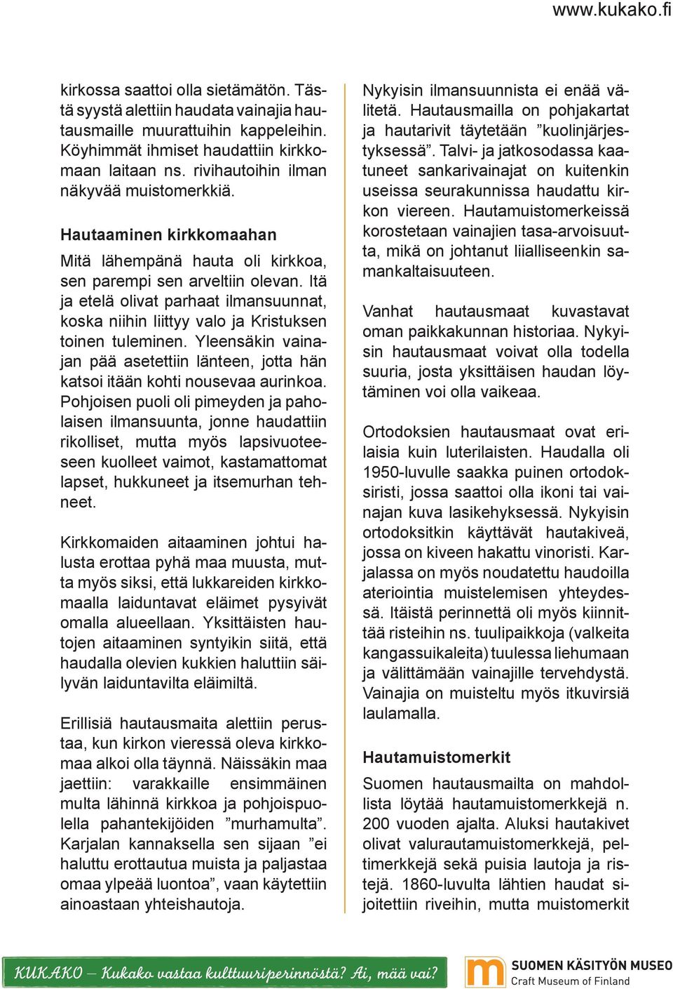 Itä ja etelä olivat parhaat ilmansuunnat, koska niihin liittyy valo ja Kristuksen toinen tuleminen. Yleensäkin vainajan pää asetettiin länteen, jotta hän katsoi itään kohti nousevaa aurinkoa.